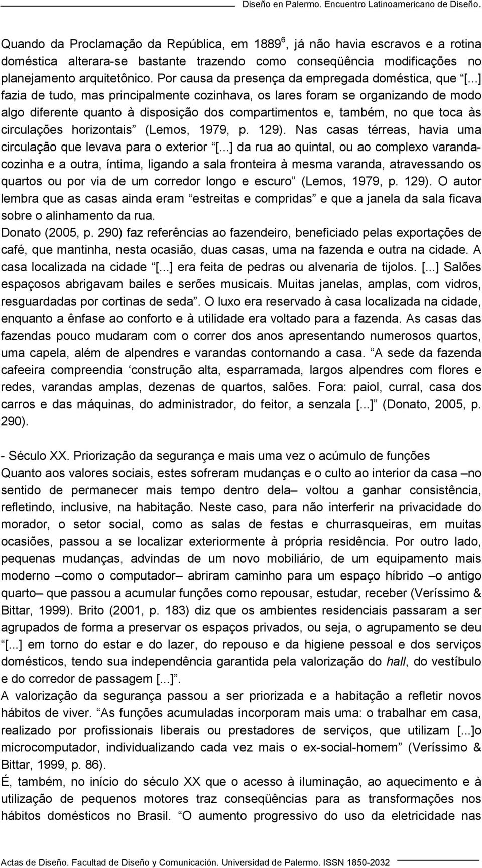 ..] fazia de tudo, mas principalmente cozinhava, os lares foram se organizando de modo algo diferente quanto à disposição dos compartimentos e, também, no que toca às circulações horizontais (Lemos,