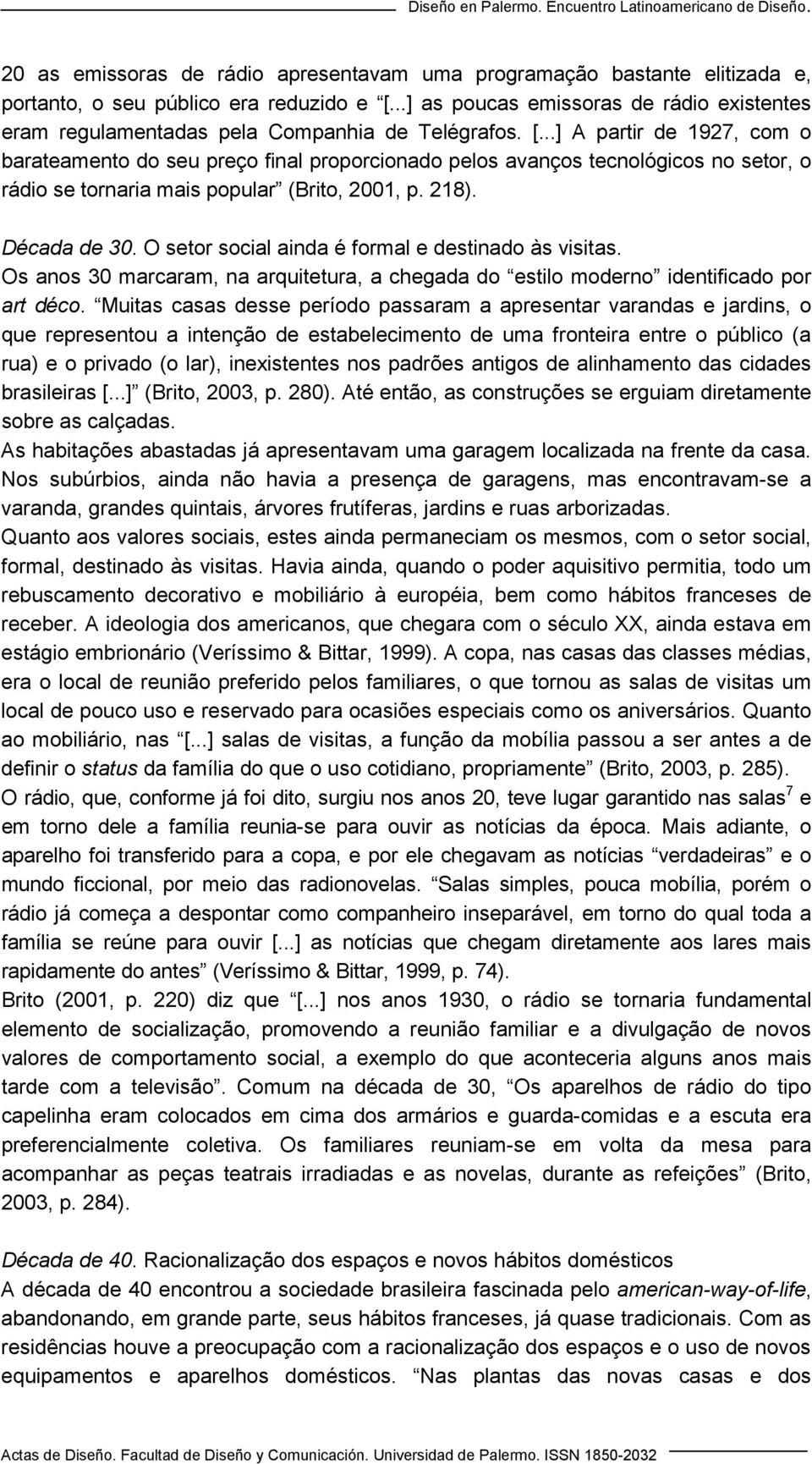 ..] A partir de 1927, com o barateamento do seu preço final proporcionado pelos avanços tecnológicos no setor, o rádio se tornaria mais popular (Brito, 2001, p. 218). Década de 30.