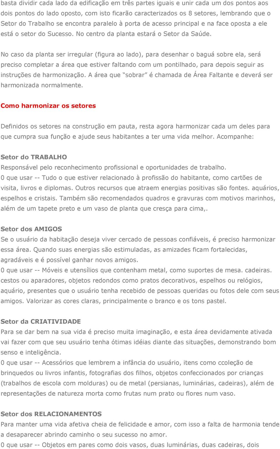 No caso da planta ser irregular (figura ao lado), para desenhar o baguá sobre ela, será preciso completar a área que estiver faltando com um pontilhado, para depois seguir as instruções de