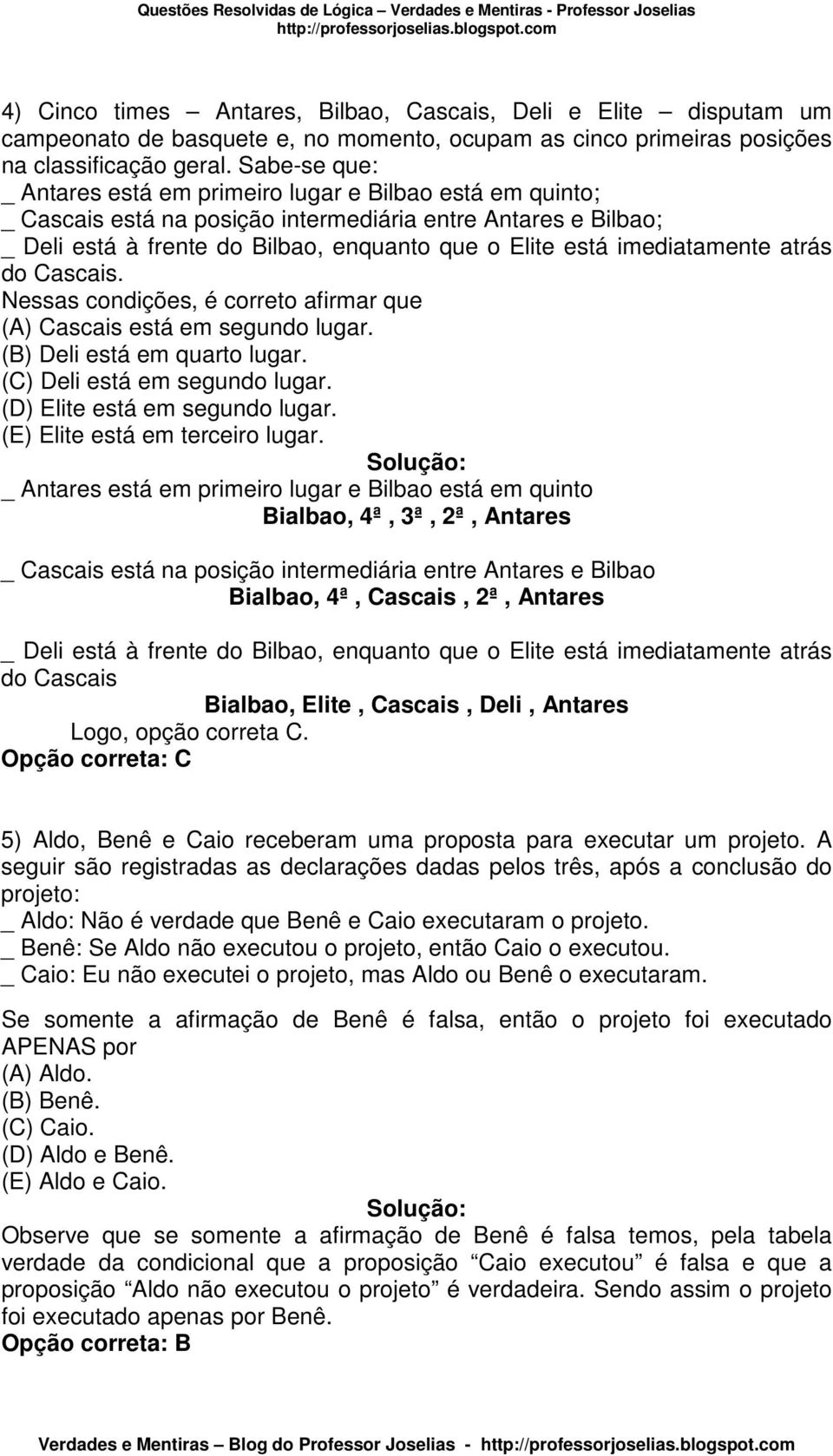 imediatamente atrás do Cascais. Nessas condições, é correto afirmar que (A) Cascais está em segundo lugar. (B) Deli está em quarto lugar. (C) Deli está em segundo lugar.