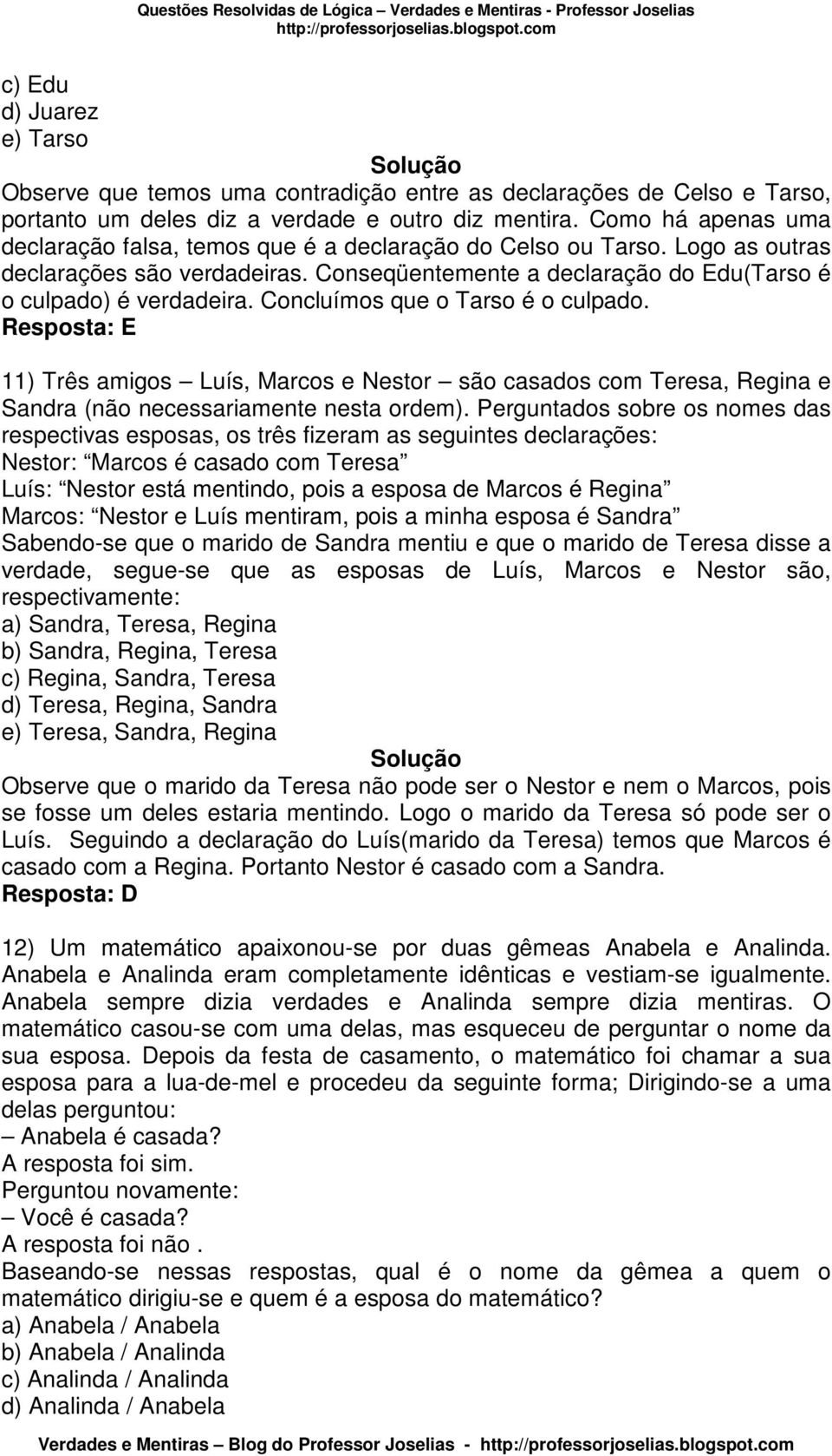 Concluímos que o Tarso é o culpado. Resposta: E 11) Três amigos Luís, Marcos e Nestor são casados com Teresa, Regina e Sandra (não necessariamente nesta ordem).