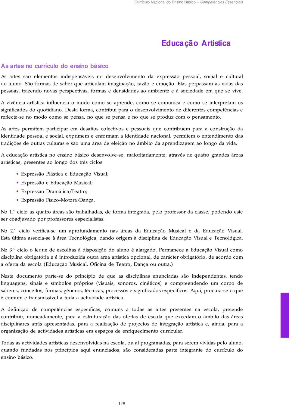 A vivência artística influencia o modo como se aprende, como se comunica e como se interpretam os significados do quotidiano.