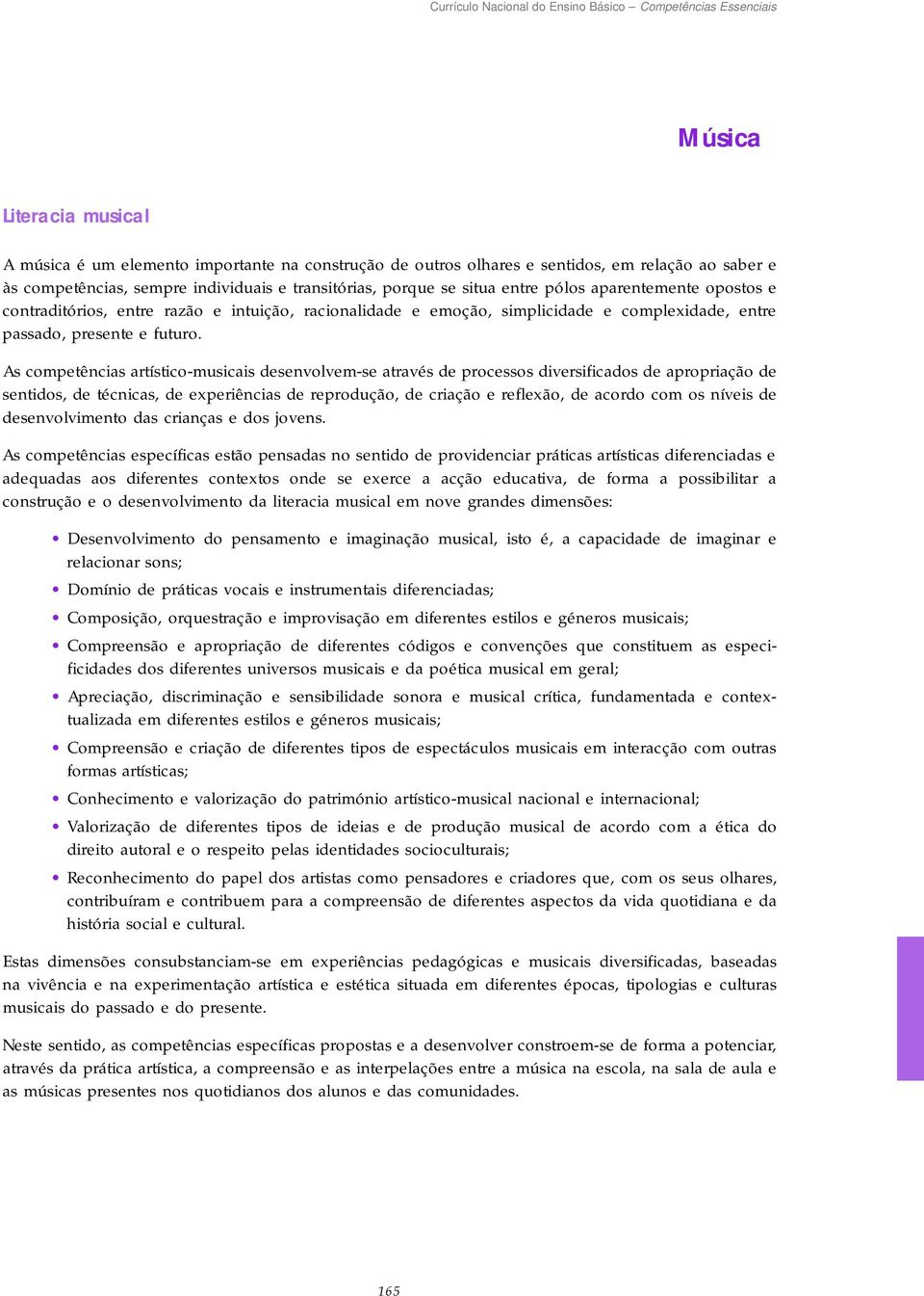 As competências artístico-musicais desenvolvem-se através de processos diversificados de apropriação de sentidos, de técnicas, de experiências de reprodução, de criação e reflexão, de acordo com os