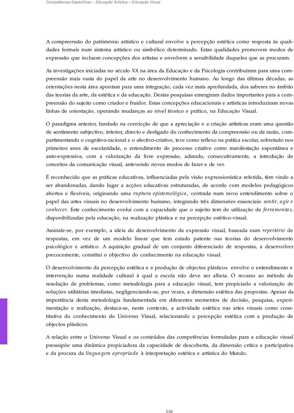 As investigações iniciadas no século XX na área da Educação e da Psicologia contribuíram para uma compreensão mais vasta do papel da arte no desenvolvimento humano.