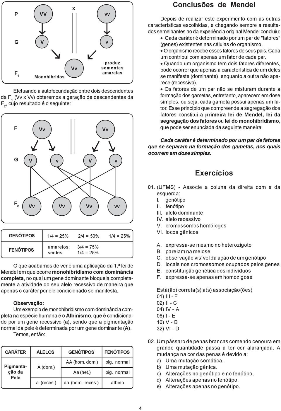 Cada caráter é determinado por um par de "fatores" (genes) existentes nas células do organismo. O organismo recee esses fatores de seus pais. Cada um contriui com apenas um fator de cada par.