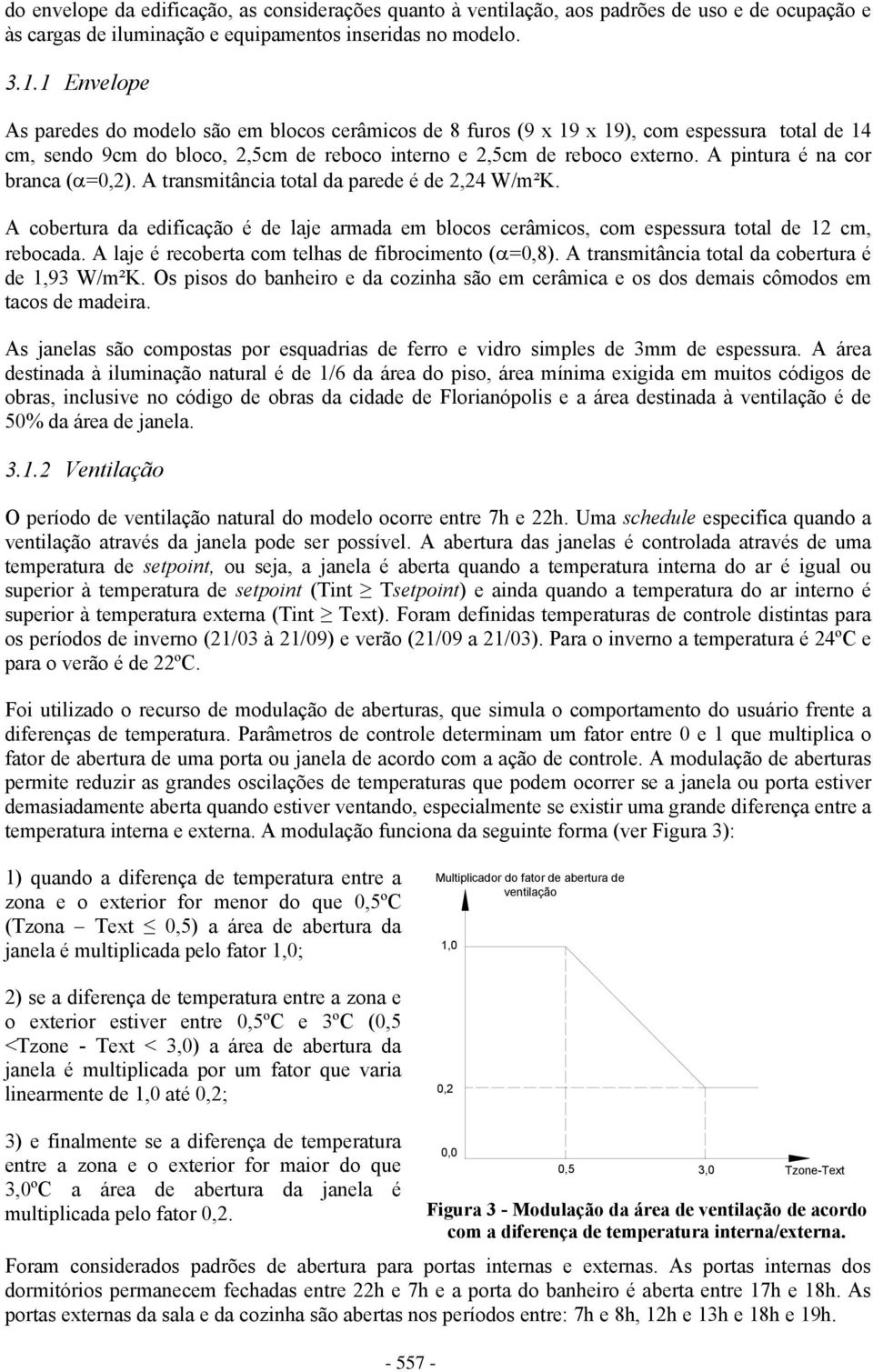 A pintura é na cor branca (α=0,2). A transmitância total da parede é de 2,24 W/m²K. A cobertura da edificação é de laje armada em blocos cerâmicos, com espessura total de 12 cm, rebocada.