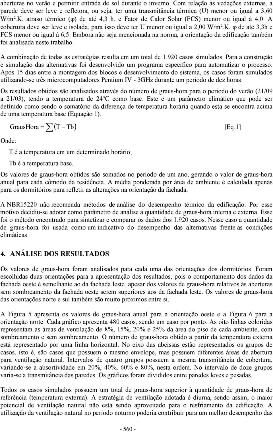 K, atraso térmico (ϕ) de até 4,3 h, e Fator de Calor Solar (FCS) menor ou igual à 4,0. A cobertura deve ser leve e isolada, para isso deve ter U menor ou igual a 2,00 W/m².