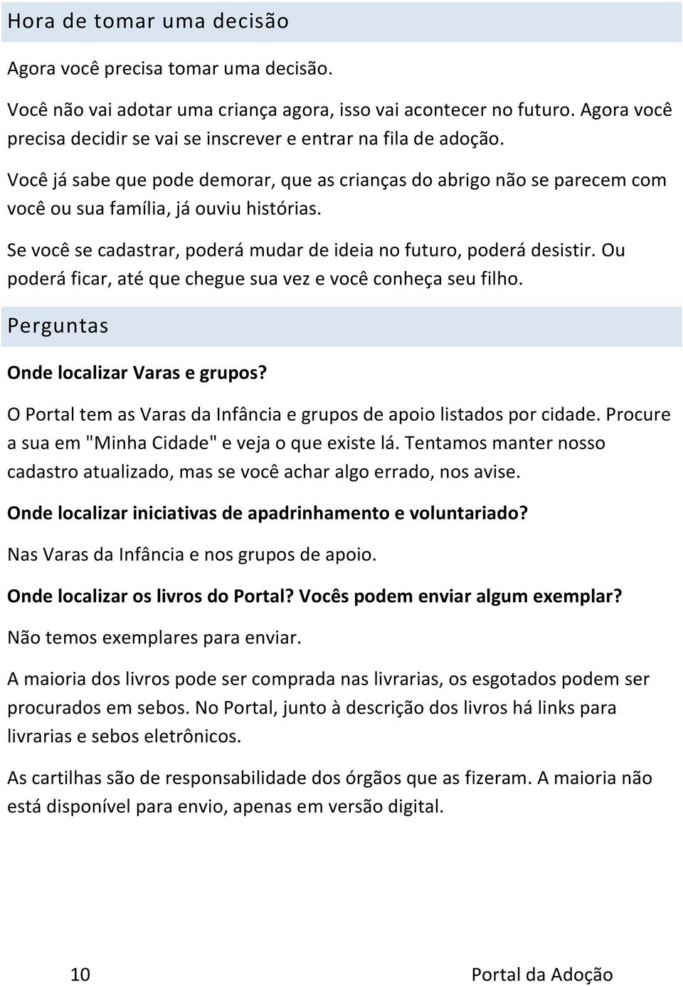 Se você se cadastrar, poderá mudar de ideia no futuro, poderá desistir. Ou poderá ficar, até que chegue sua vez e você conheça seu filho. Perguntas Onde localizar Varas e grupos?