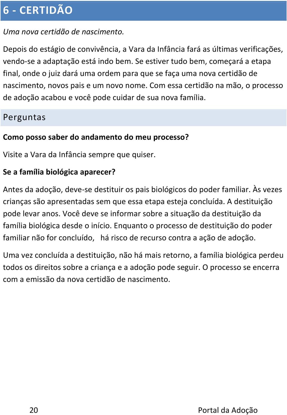 Com essa certidão na mão, o processo de adoção acabou e você pode cuidar de sua nova família. Perguntas Como posso saber do andamento do meu processo? Visite a Vara da Infância sempre que quiser.