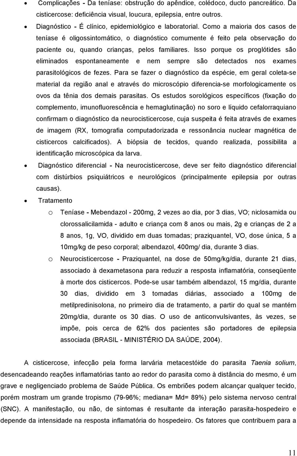 Como a maioria dos casos de teníase é oligossintomático, o diagnóstico comumente é feito pela observação do paciente ou, quando crianças, pelos familiares.