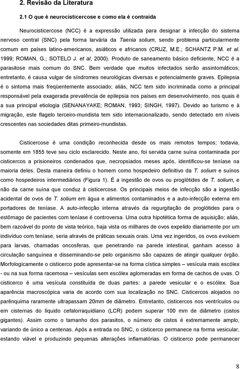 sendo problema particularmente comum em países latino-americanos, asiáticos e africanos (CRUZ, M.E.; SCHANTZ P.M. et al. 1999; ROMAN, G.; SOTELO J. et al, 2000).