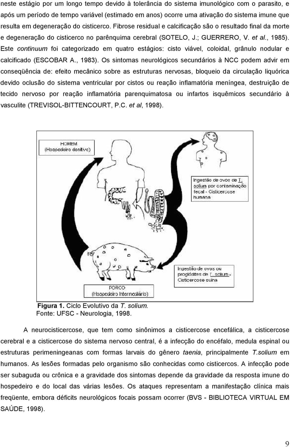 Este continuum foi categorizado em quatro estágios: cisto viável, coloidal, grânulo nodular e calcificado (ESCOBAR A., 1983).