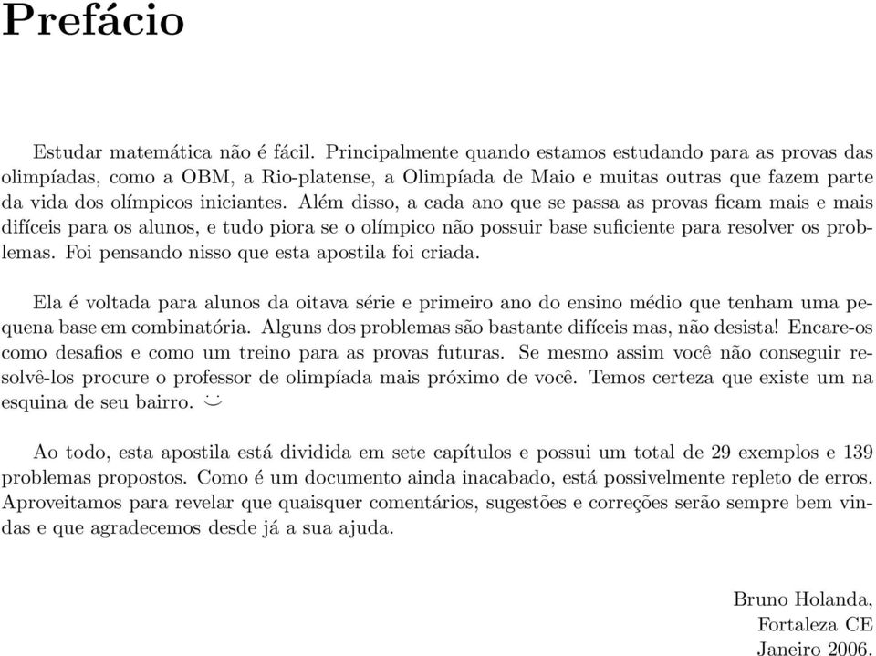 Além disso, a cada ano que se passa as provas ficam mais e mais difíceis para os alunos, e tudo piora se o olímpico não possuir base suficiente para resolver os problemas.