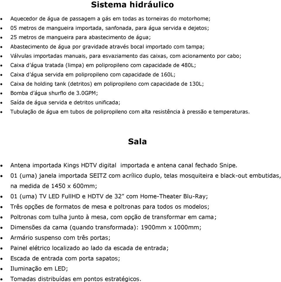 (limpa) em polipropileno com capacidade de 480L; Caixa d água servida em polipropileno com capacidade de 160L; Caixa de holding tank (detritos) em polipropileno com capacidade de 130L; Bomba d água