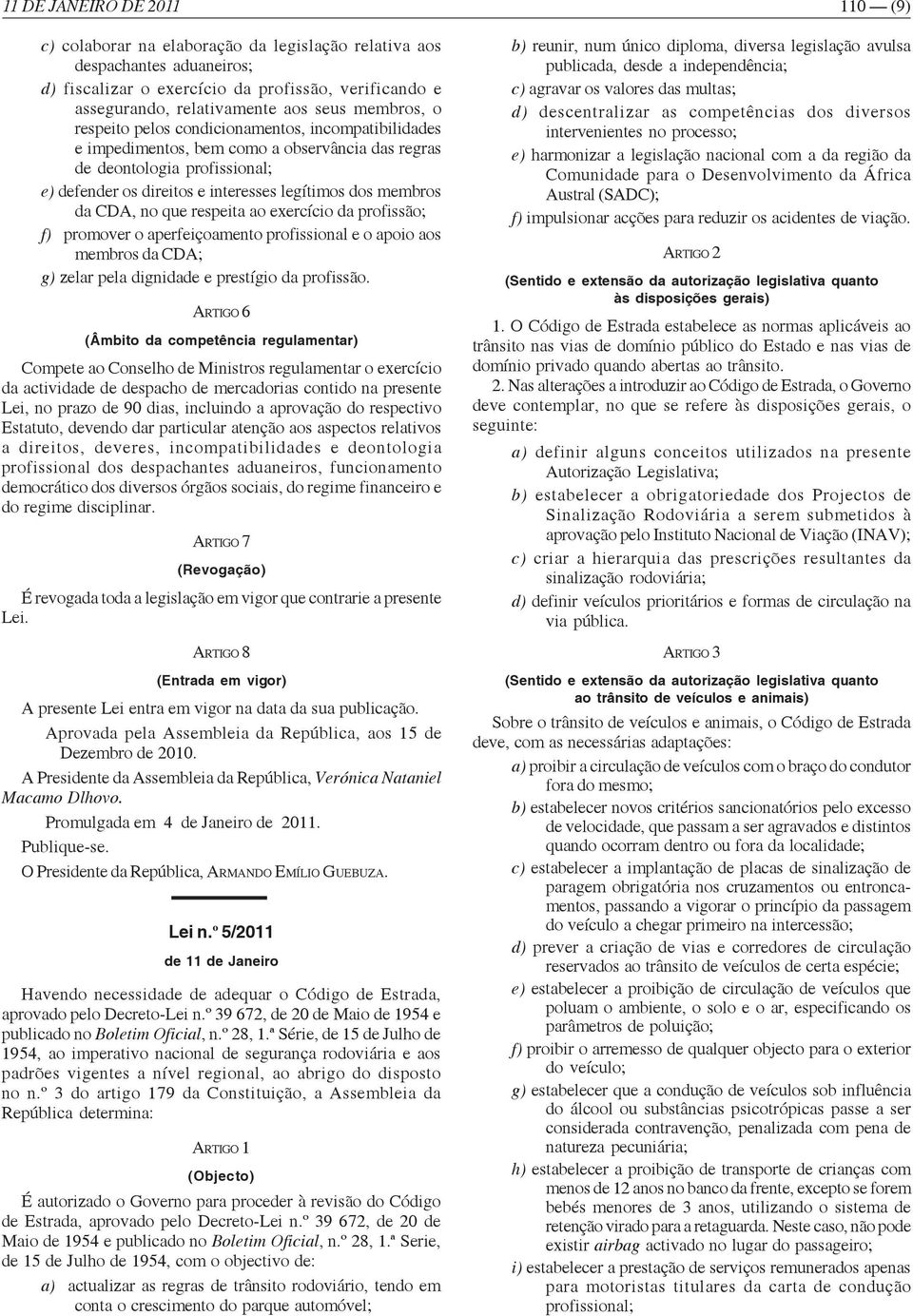 membros da CDA, no que respeita ao exercício da profissão; f) promover o aperfeiçoamento profissional e o apoio aos membros da CDA; g) zelar pela dignidade e prestígio da profissão.