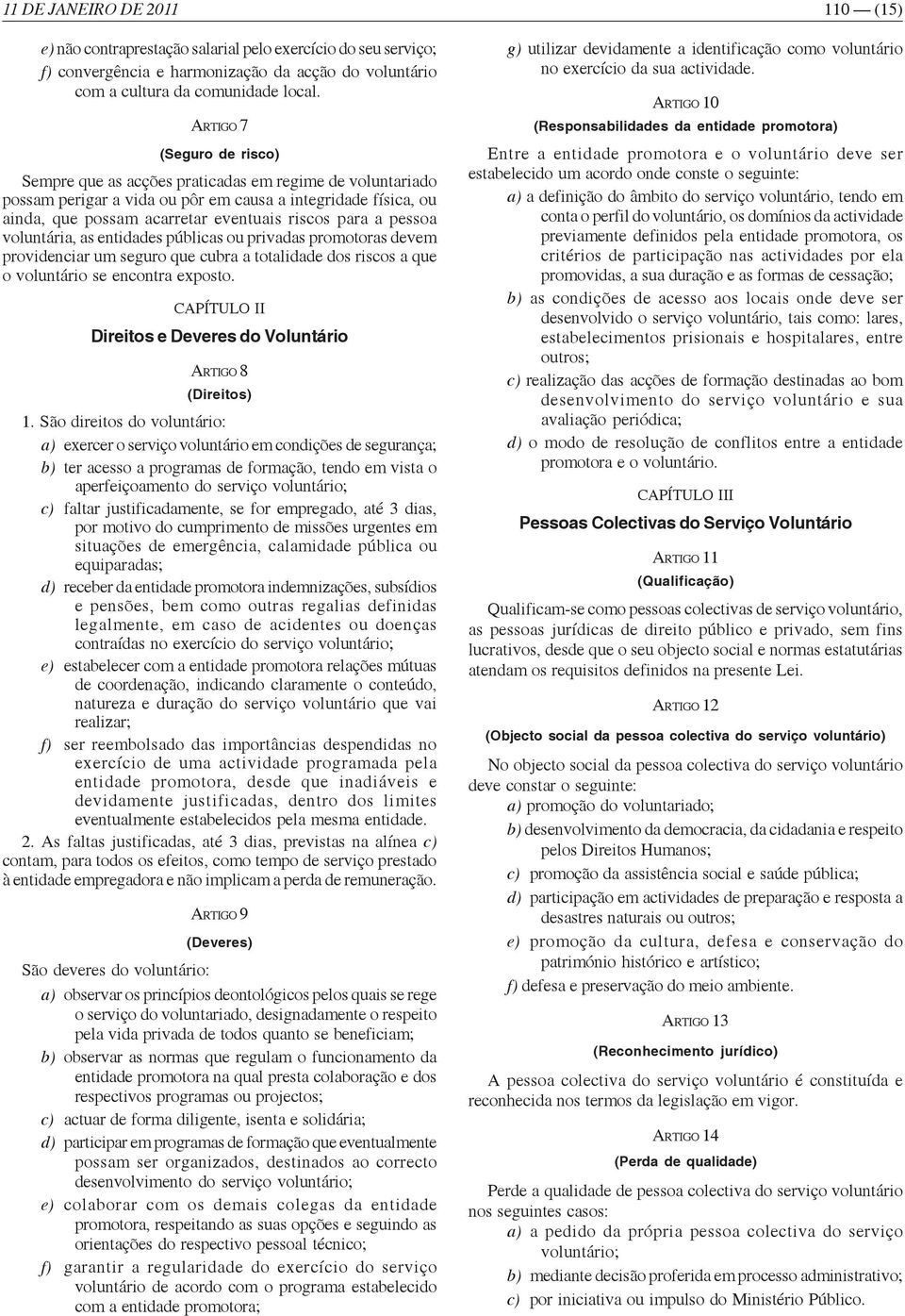 pessoa voluntária, as entidades públicas ou privadas promotoras devem providenciar um seguro que cubra a totalidade dos riscos a que o voluntário se encontra exposto.