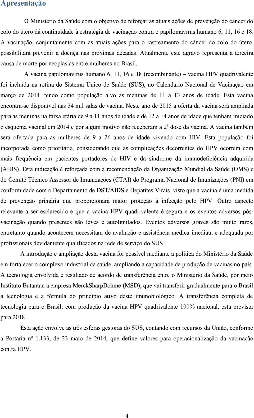 Atualmente este agravo representa a terceira causa de morte por neoplasias entre mulheres no Brasil.