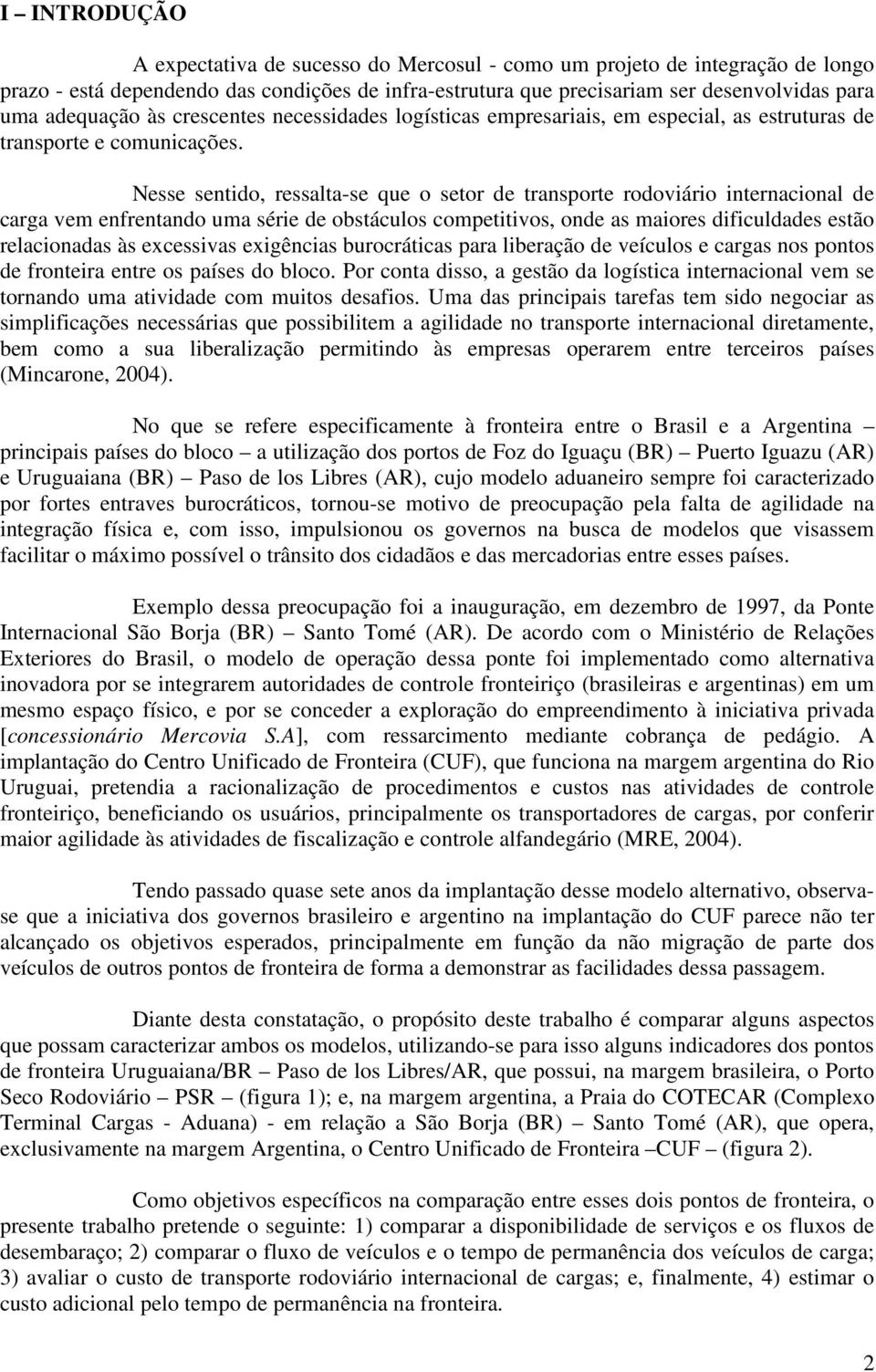 Nesse sentido, ressalta-se que o setor de transporte rodoviário internacional de carga vem enfrentando uma série de obstáculos competitivos, onde as maiores dificuldades estão relacionadas às