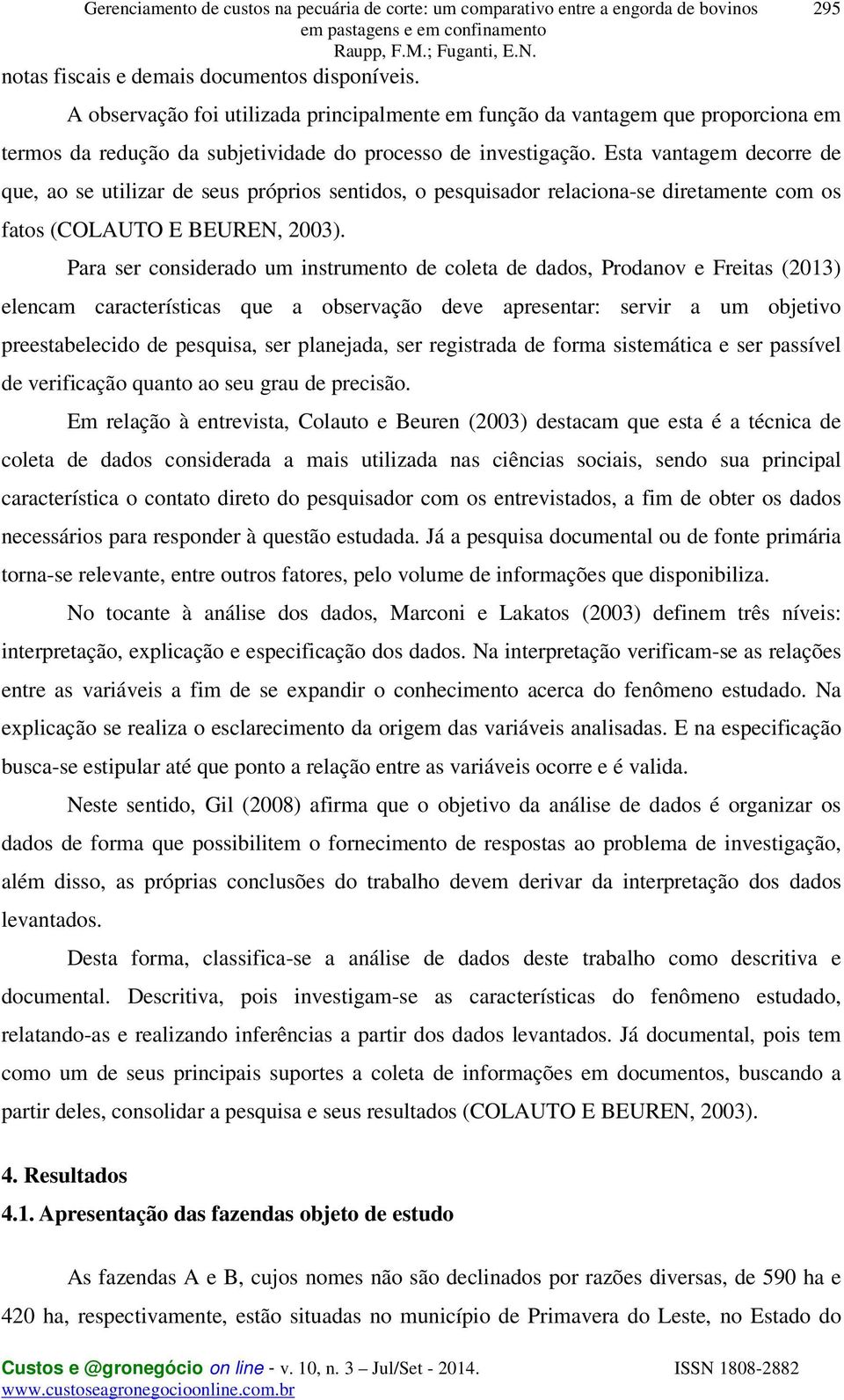 Esta vantagem decorre de que, ao se utilizar de seus próprios sentidos, o pesquisador relaciona-se diretamente com os fatos (COLAUTO E BEUREN, 2003).