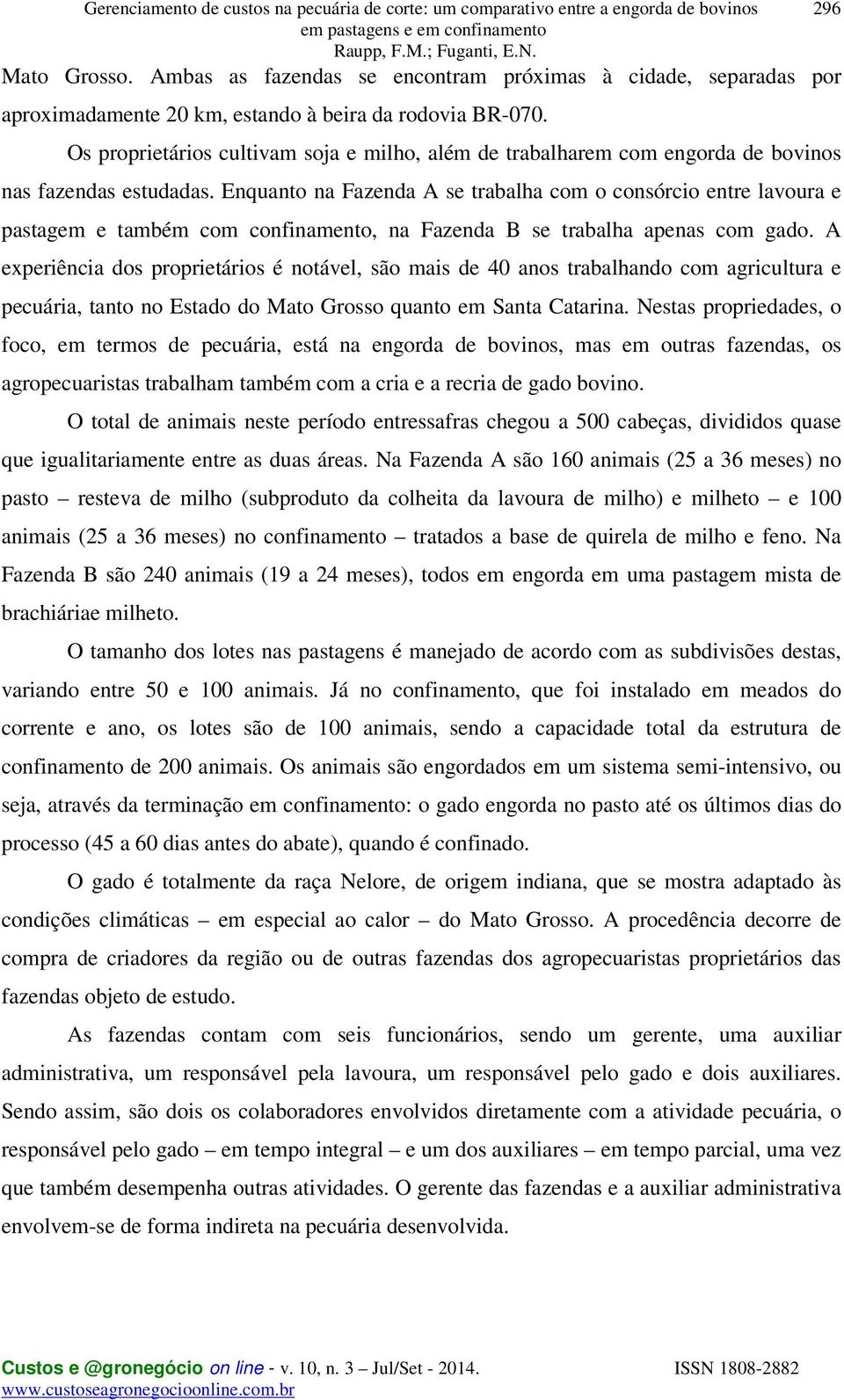 Os proprietários cultivam soja e milho, além de trabalharem com engorda de bovinos nas fazendas estudadas.