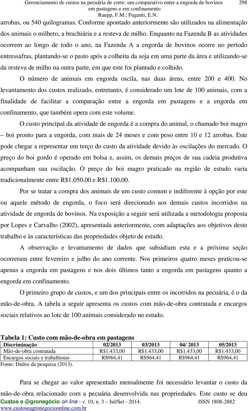 Enquanto na Fazenda B as atividades ocorrem ao longo de todo o ano, na Fazenda A a engorda de bovinos ocorre no período entressafras, plantando-se o pasto após a colheita da soja em uma parte da área