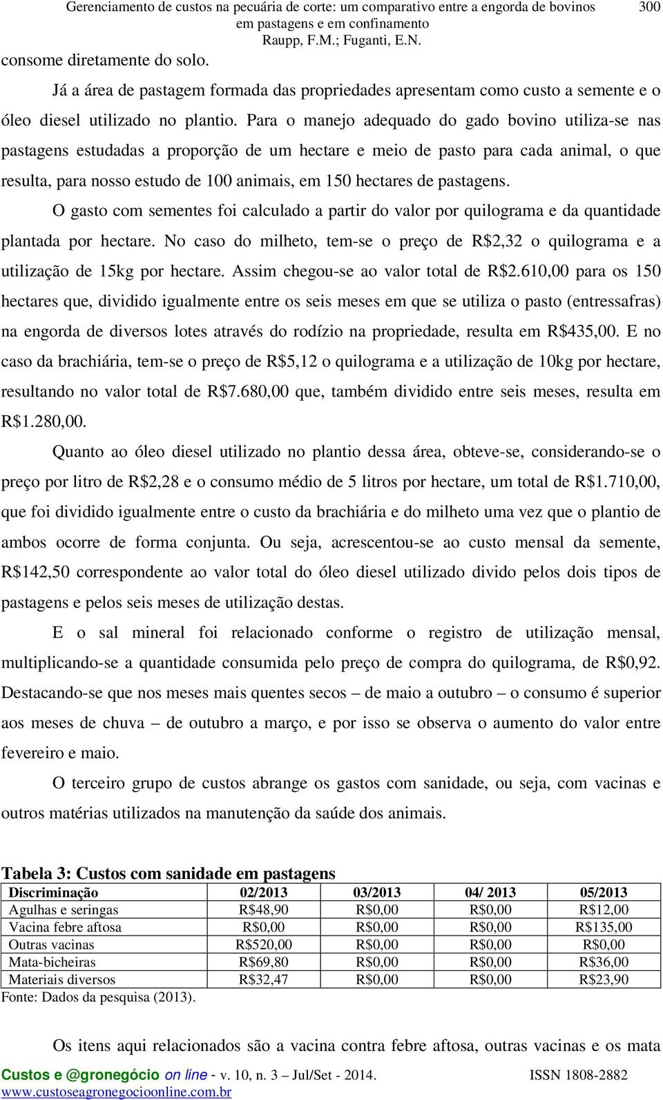 Para o manejo adequado do gado bovino utiliza-se nas pastagens estudadas a proporção de um hectare e meio de pasto para cada animal, o que resulta, para nosso estudo de 100 animais, em 150 hectares