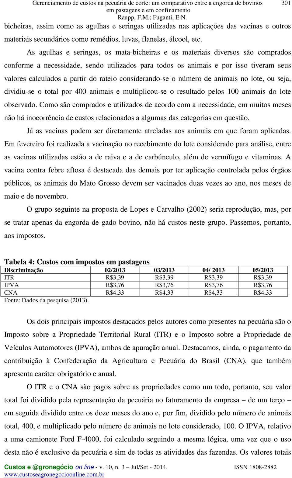 As agulhas e seringas, os mata-bicheiras e os materiais diversos são comprados conforme a necessidade, sendo utilizados para todos os animais e por isso tiveram seus valores calculados a partir do