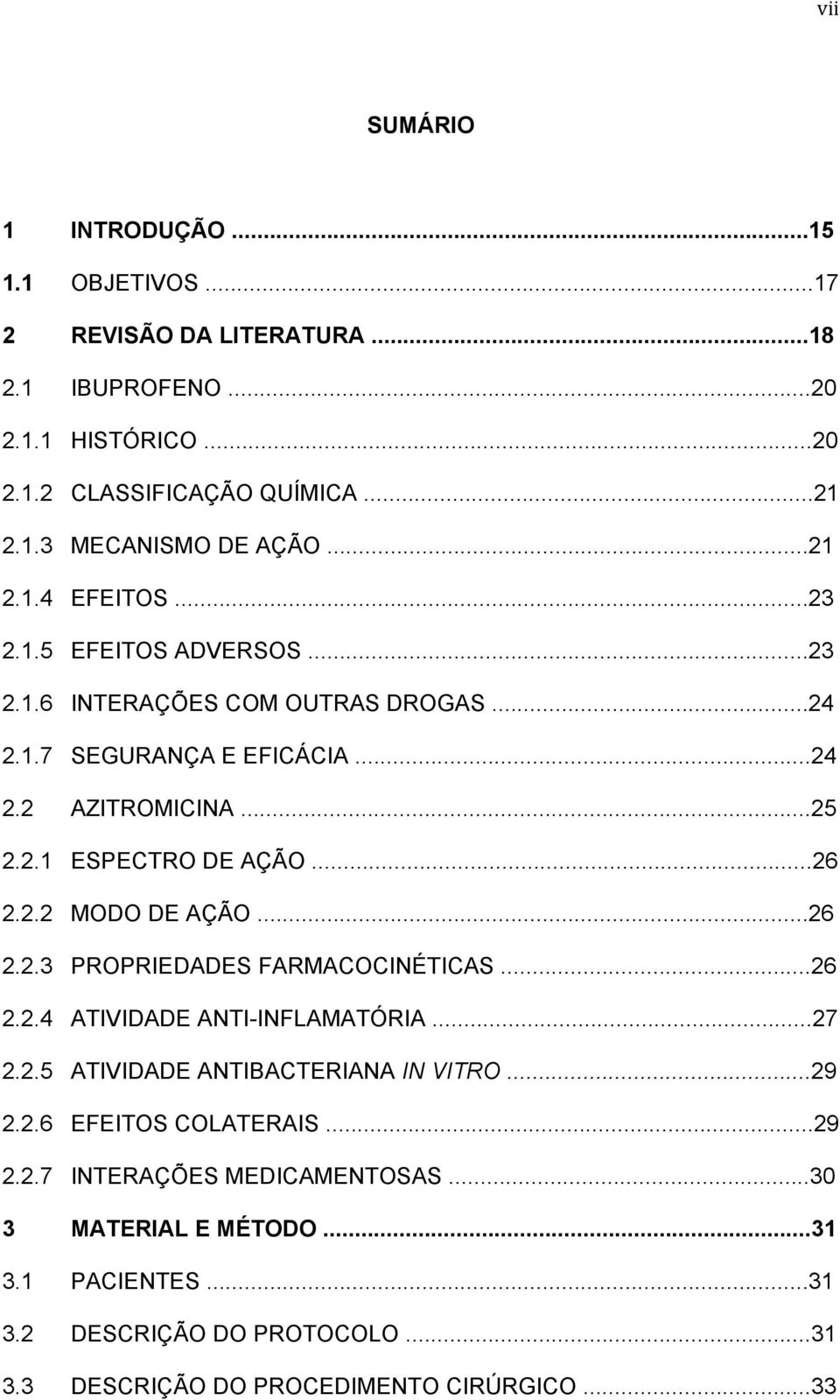 ..26 2.2.2 MODO DE AÇÃO...26 2.2.3 PROPRIEDADES FARMACOCINÉTICAS...26 2.2.4 ATIVIDADE ANTI-INFLAMATÓRIA...27 2.2.5 ATIVIDADE ANTIBACTERIANA IN VITRO...29 2.2.6 EFEITOS COLATERAIS.