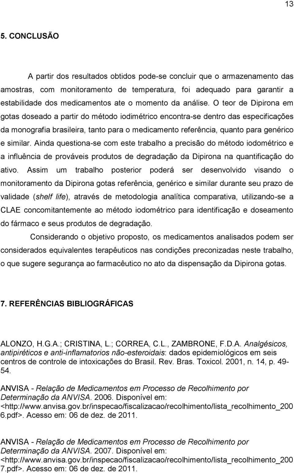 O teor de Dipirona em gotas doseado a partir do método iodimétrico encontra-se dentro das especificações da monografia brasileira, tanto para o medicamento referência, quanto para genérico e similar.