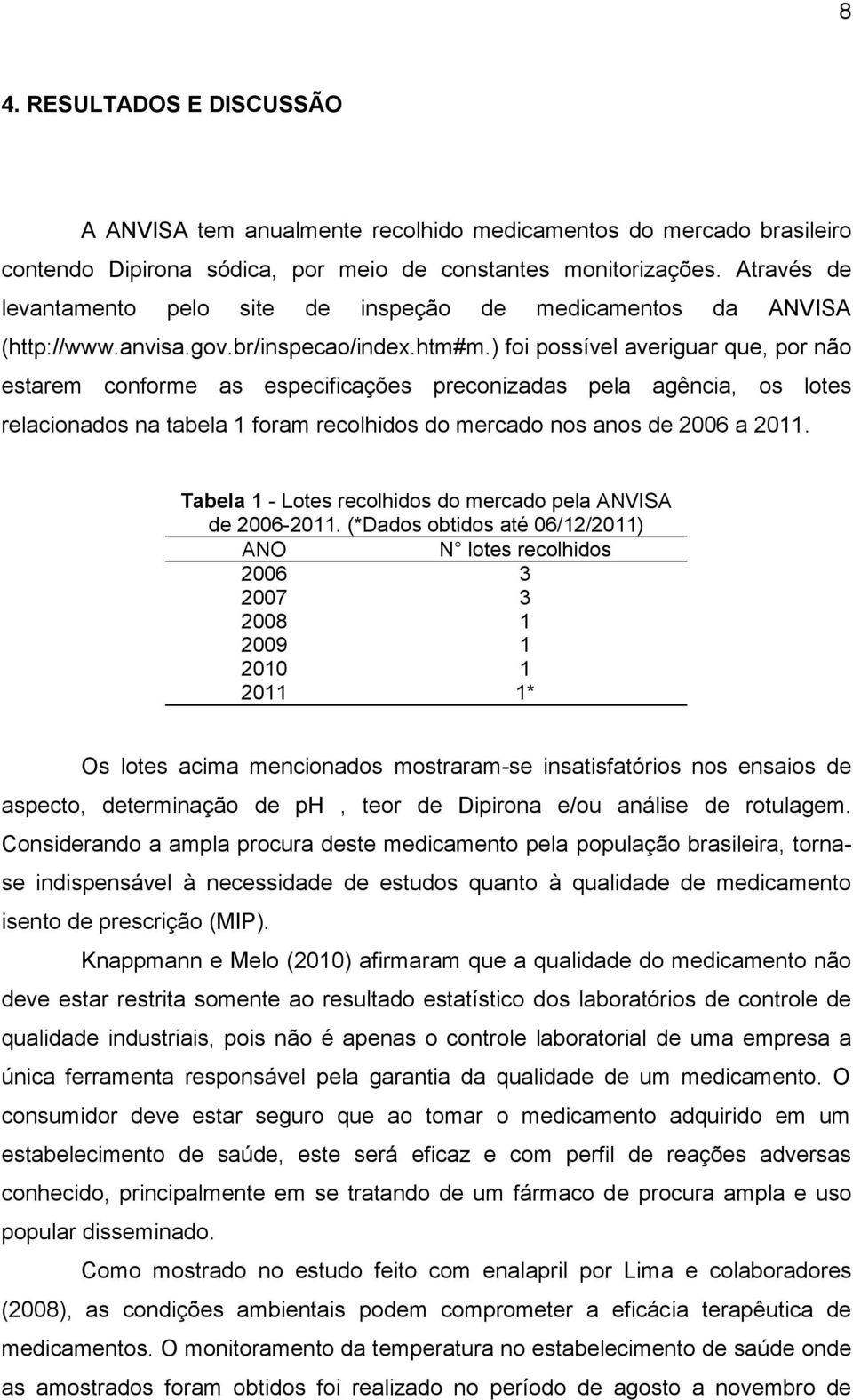 ) foi possível averiguar que, por não estarem conforme as especificações preconizadas pela agência, os lotes relacionados na tabela 1 foram recolhidos do mercado nos anos de 2006 a 2011.