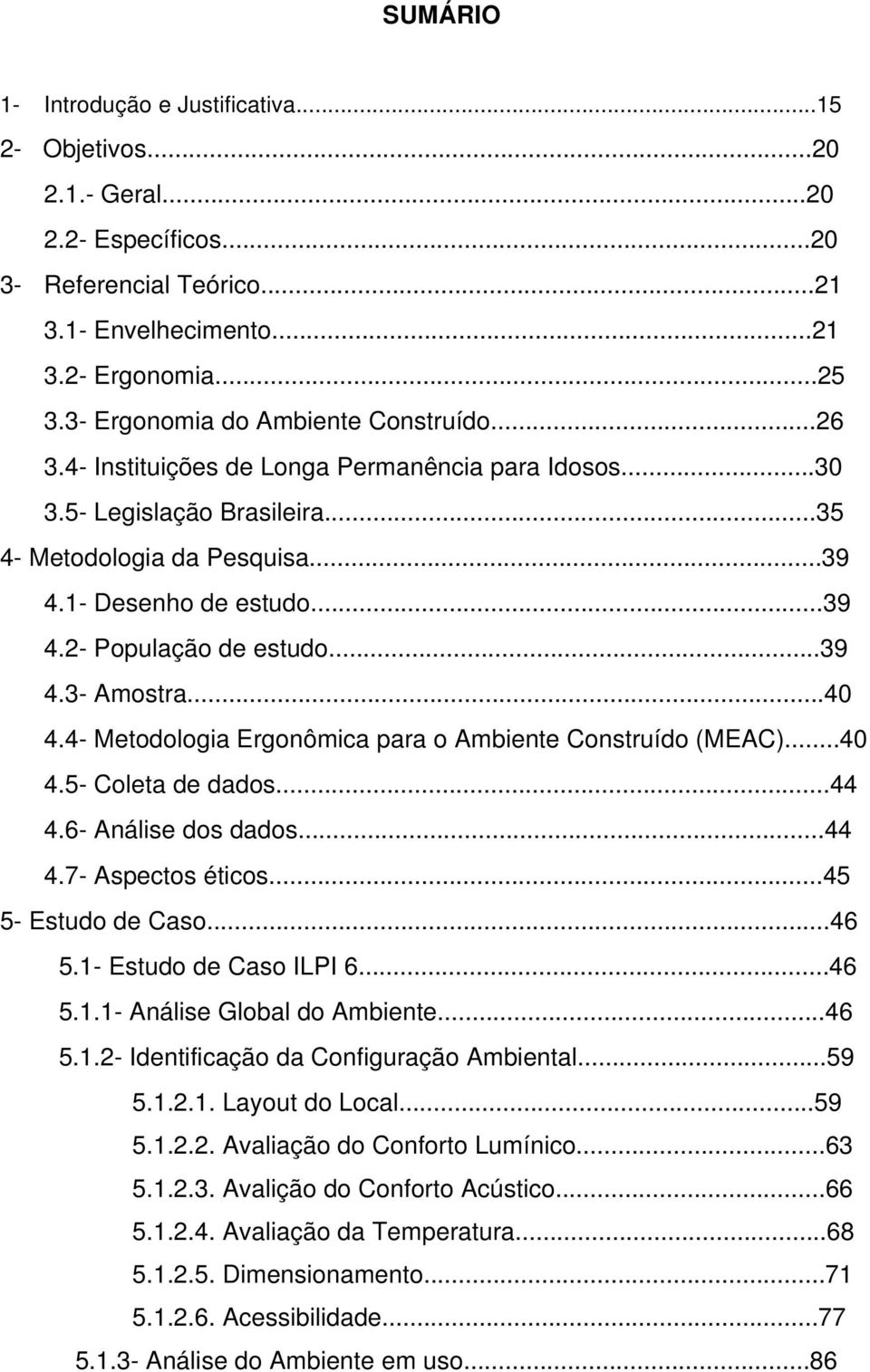 ..39 4.3- Amostra...40 4.4- Metodologia Ergonômica para o Ambiente Construído (MEAC)...40 4.5- Coleta de dados...44 4.6- Análise dos dados...44 4.7- Aspectos éticos...45 5- Estudo de Caso...46 5.