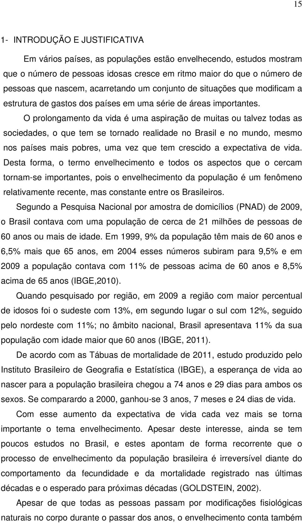 O prolongamento da vida é uma aspiração de muitas ou talvez todas as sociedades, o que tem se tornado realidade no Brasil e no mundo, mesmo nos países mais pobres, uma vez que tem crescido a