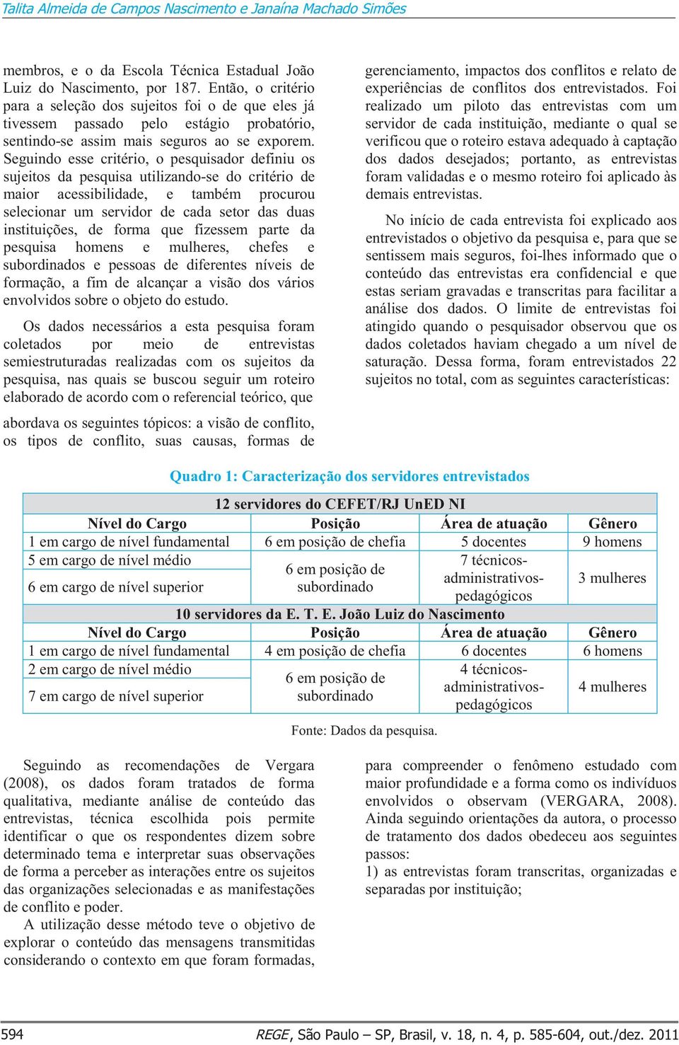 Seguindo esse critério, o pesquisador definiu os sujeitos da pesquisa utilizando-se do critério de maior acessibilidade, e também procurou selecionar um servidor de cada setor das duas instituições,