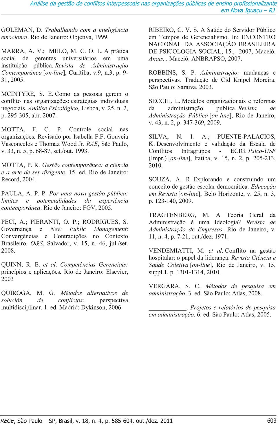 9, n.3, p. 9-31, 2005. MCINTYRE, S. E. Como as pessoas gerem o conflito nas organizações: estratégias individuais negociais. Análise Psicológica, Lisboa, v. 25, n. 2, p. 295-305, abr. 2007. MOTTA, F.