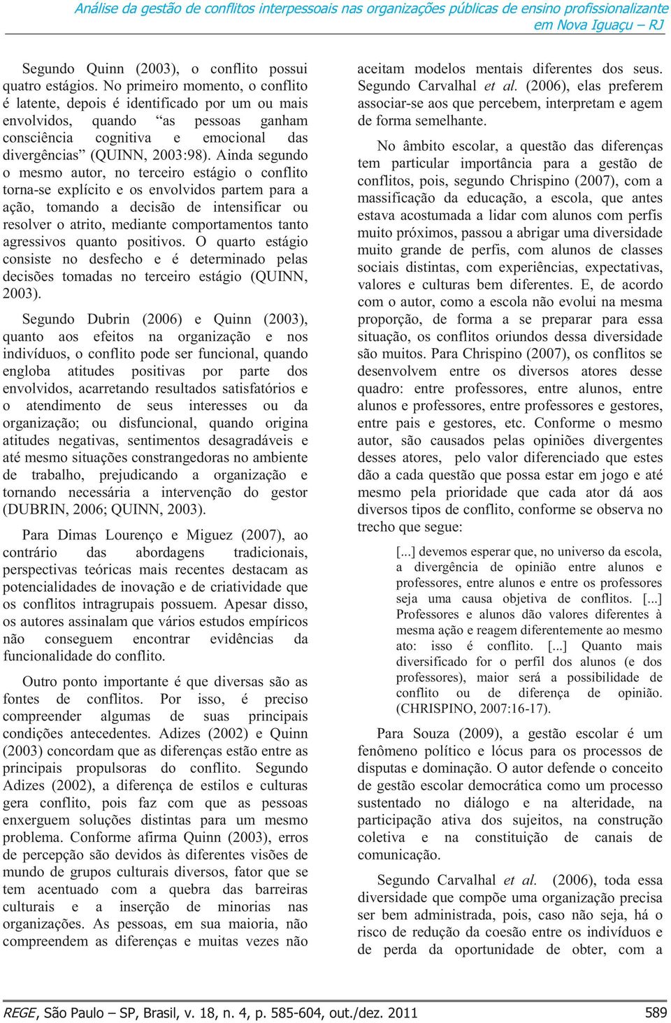 Ainda segundo o mesmo autor, no terceiro estágio o conflito torna-se explícito e os envolvidos partem para a ação, tomando a decisão de intensificar ou resolver o atrito, mediante comportamentos