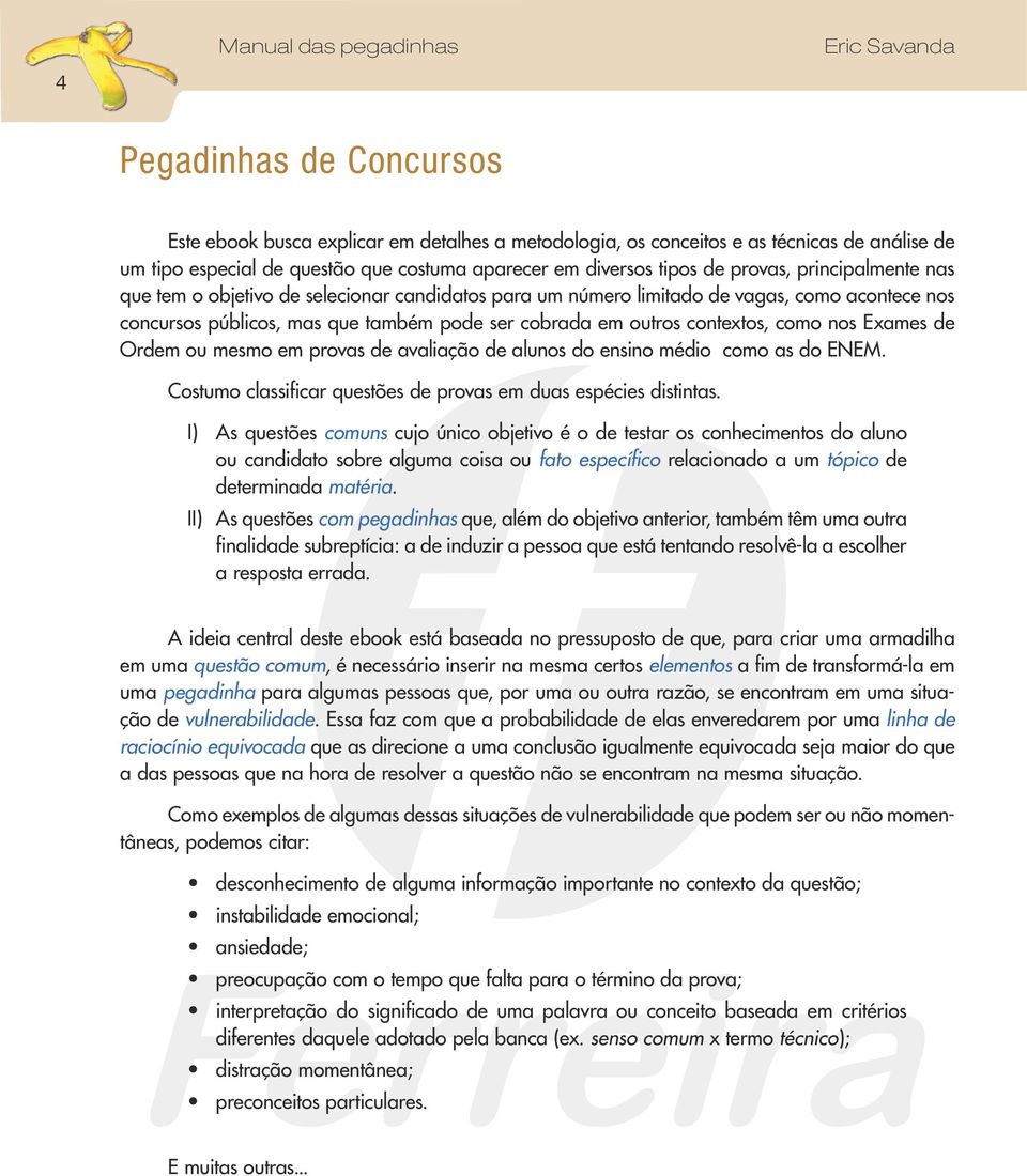 cobrada em outros contextos, como nos Exames de Ordem ou mesmo em provas de avaliação de alunos do ensino médio como as do ENEM. Costumo classificar questões de provas em duas espécies distintas.