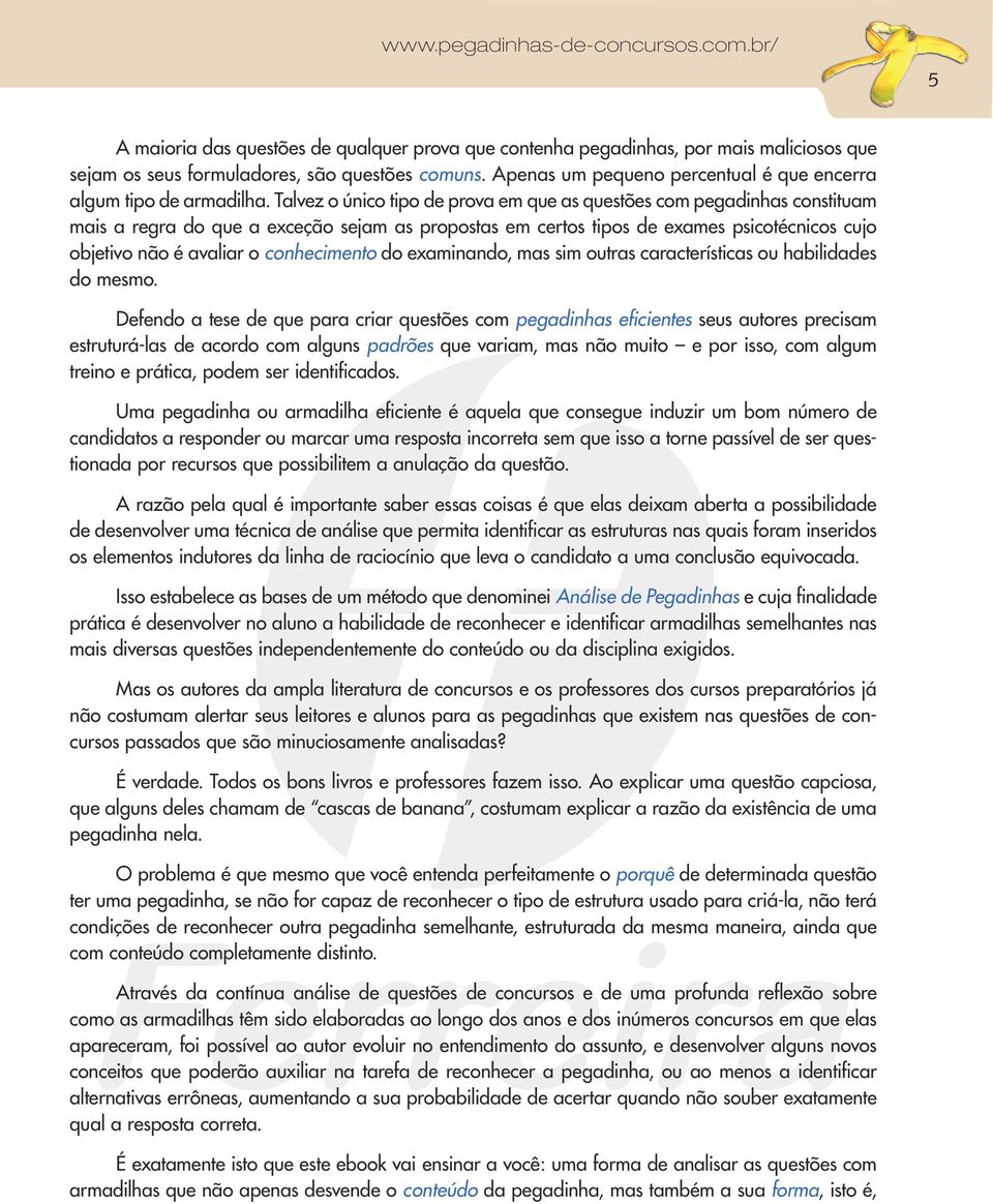 Talvez o único tipo de prova em que as questões com pegadinhas constituam mais a regra do que a exceção sejam as propostas em certos tipos de exames psicotécnicos cujo objetivo não é avaliar o