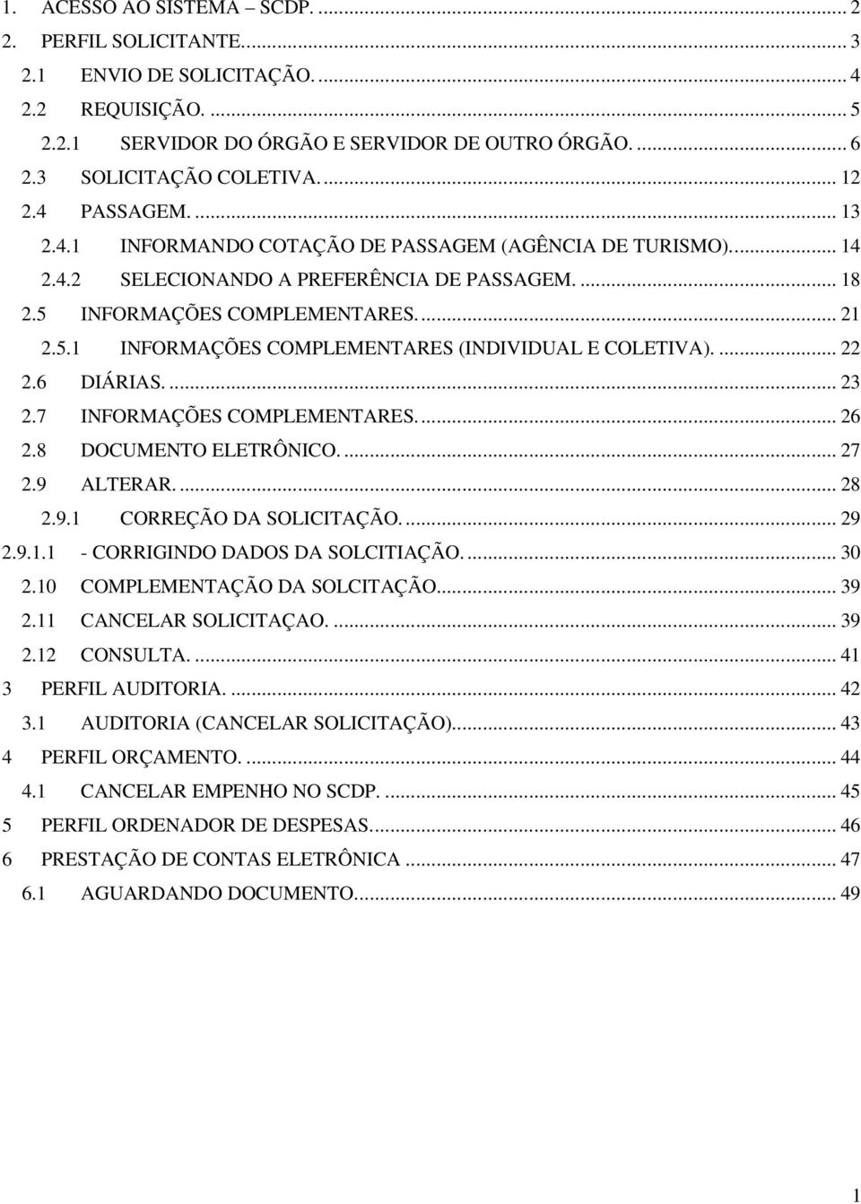 ... 22 2.6 DIÁRIAS.... 23 2.7 INFORMAÇÕES COMPLEMENTARES... 26 2.8 DOCUMENTO ELETRÔNICO.... 27 2.9 ALTERAR.... 28 2.9.1 CORREÇÃO DA SOLICITAÇÃO.... 29 2.9.1.1 - CORRIGINDO DADOS DA SOLCITIAÇÃO.... 30 2.