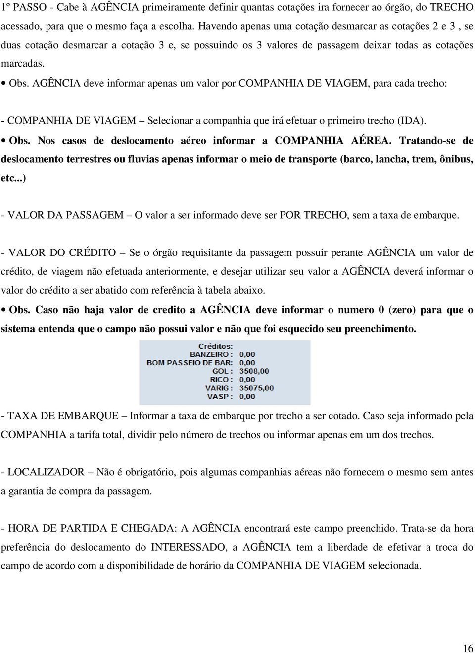 AGÊNCIA deve informar apenas um valor por COMPANHIA DE VIAGEM, para cada trecho: - COMPANHIA DE VIAGEM Selecionar a companhia que irá efetuar o primeiro trecho (IDA). Obs.