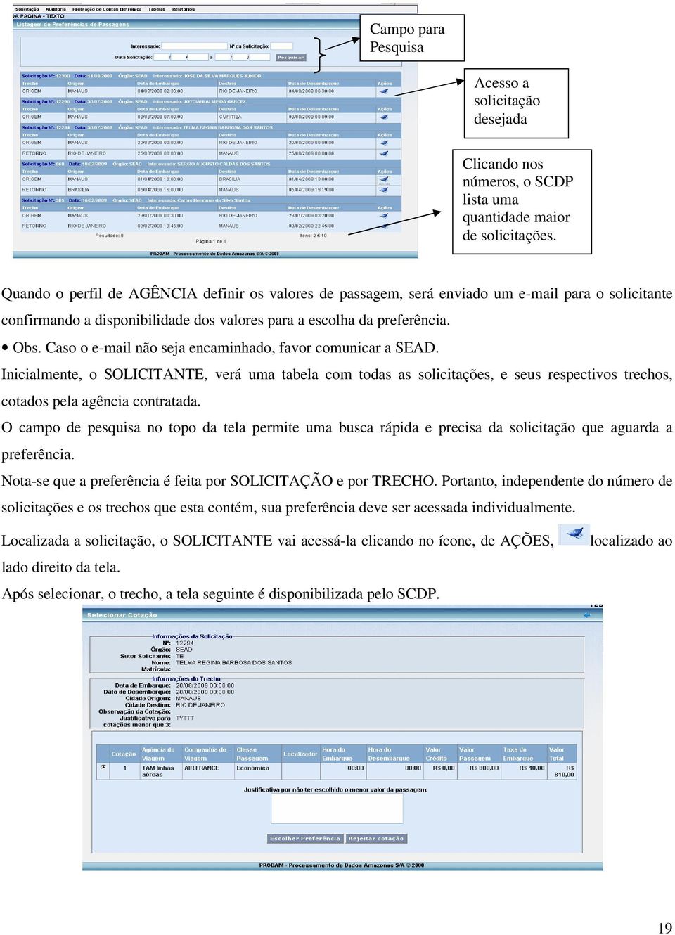 Caso o e-mail não seja encaminhado, favor comunicar a SEAD. Inicialmente, o SOLICITANTE, verá uma tabela com todas as solicitações, e seus respectivos trechos, cotados pela agência contratada.