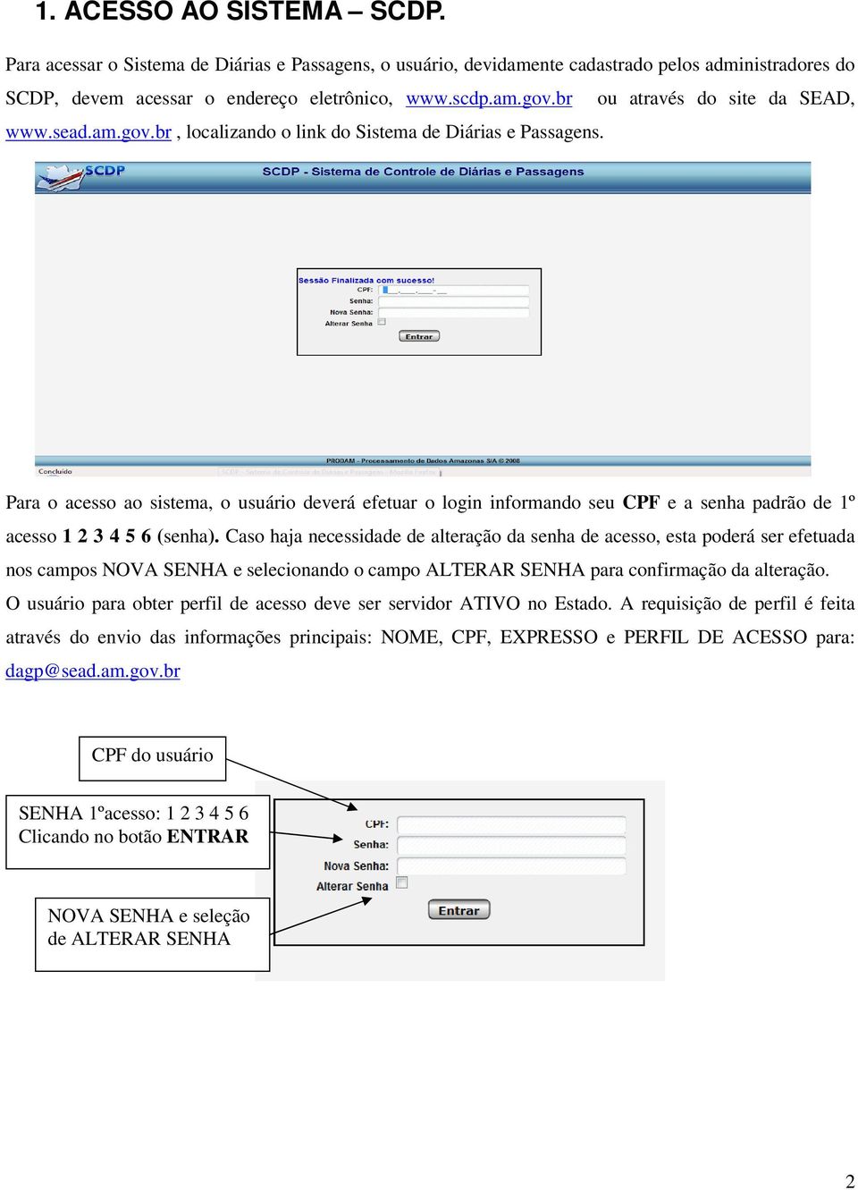 Para o acesso ao sistema, o usuário deverá efetuar o login informando seu CPF e a senha padrão de 1º acesso 1 2 3 4 5 6 (senha).