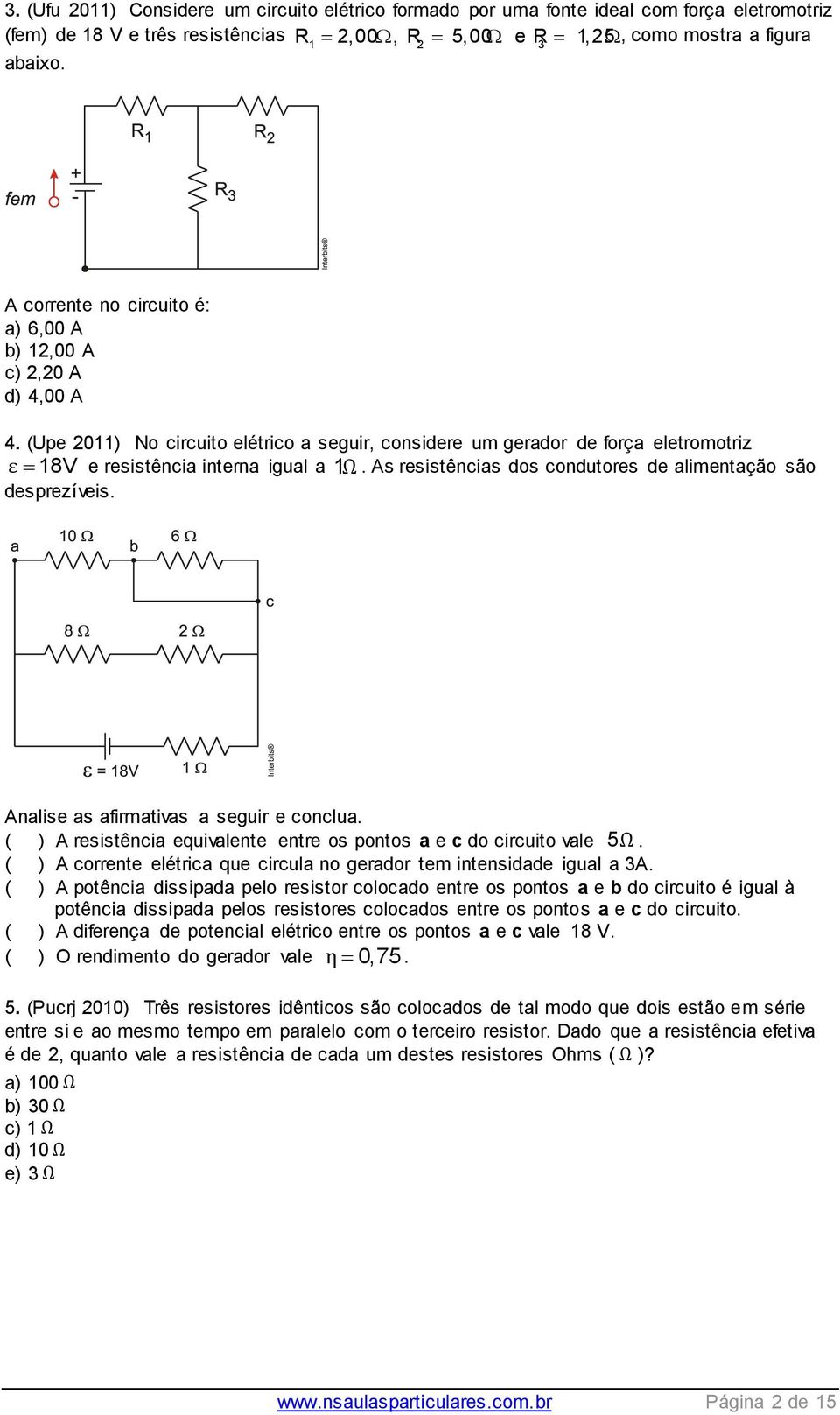 As resistências dos condutores de alimentação são desprezíveis. Analise as afirmativas a seguir e conclua. ( ) A resistência equivalente entre os pontos a e c do circuito vale 5Ω.