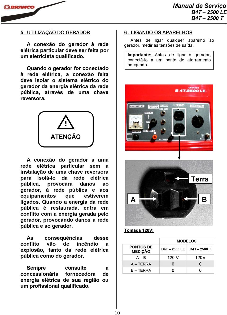 LIGANDO OS APARELHOS Antes de ligar qualquer aparelho ao gerador, medir as tensões de saída. Importante: Antes de ligar o gerador, conectá-lo a um ponto de aterramento adequado.