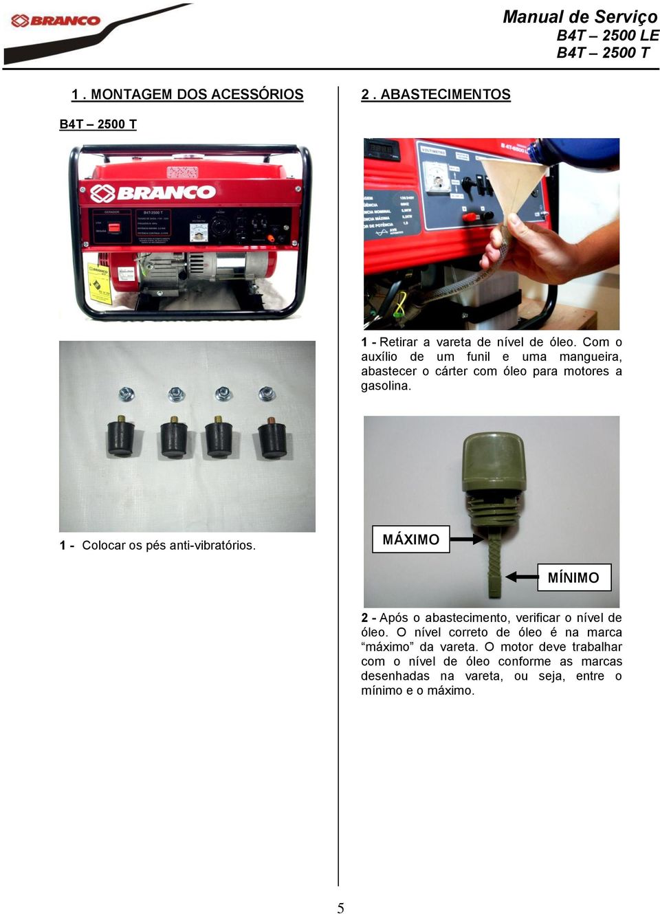 1 - Colocar os pés anti-vibratórios. MÁXIMO MÍNIMO 2 - Após o abastecimento, verificar o nível de óleo.