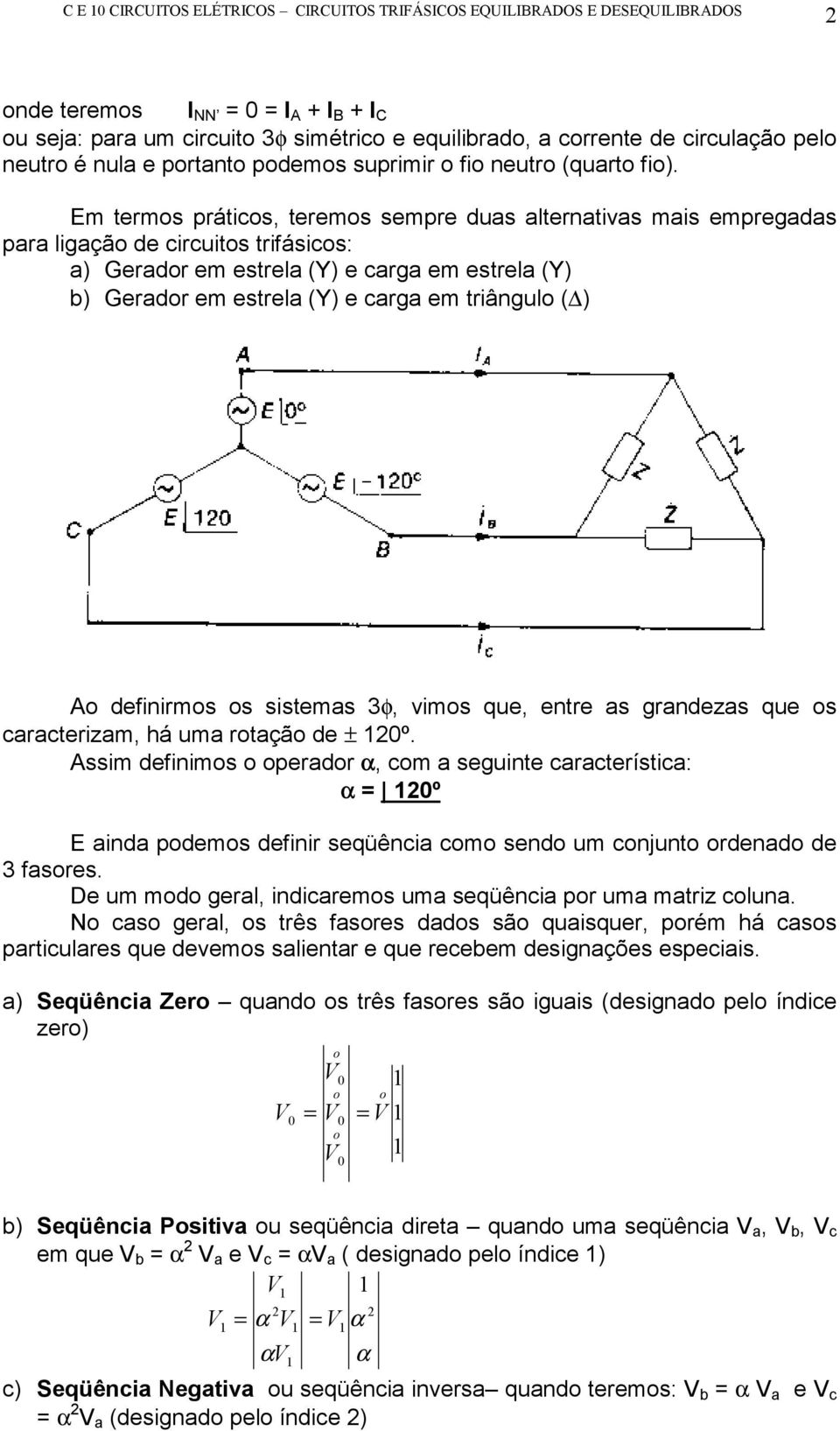 Em termos práticos, teremos sempre duas alternativas mais empregadas para ligação de circuitos triásicos: a) Gerador em estrela (Y) e carga em estrela (Y) b) Gerador em estrela (Y) e carga em