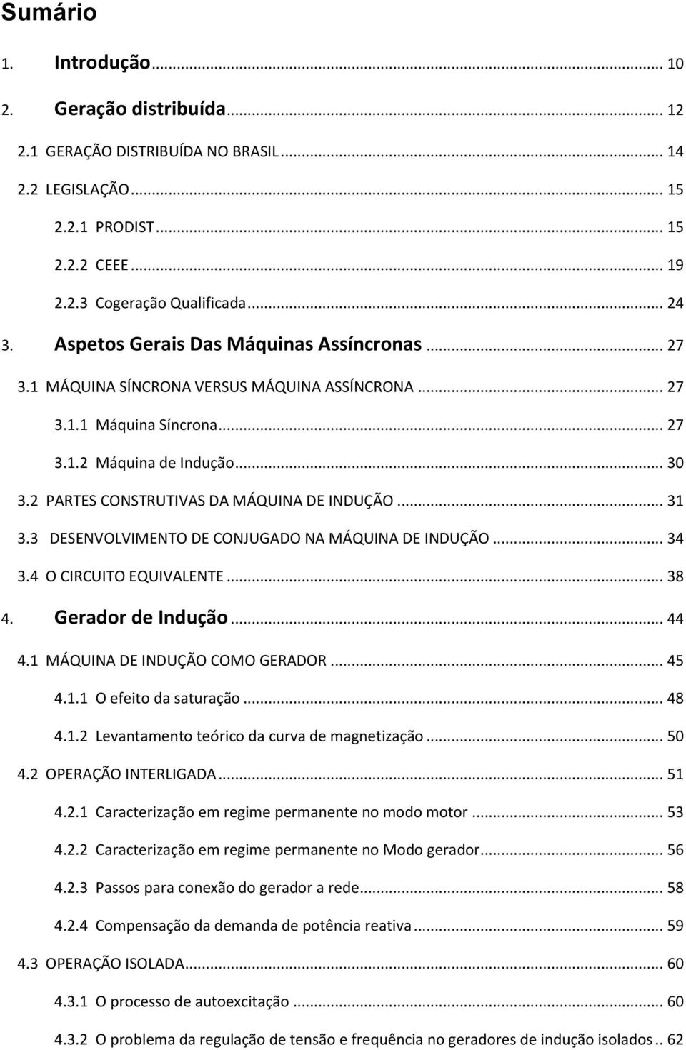 2 PARTES CONSTRUTIVAS DA MÁQUINA DE INDUÇÃO... 31 3.3 DESENVOLVIMENTO DE CONJUGADO NA MÁQUINA DE INDUÇÃO... 34 3.4 O CIRCUITO EQUIVALENTE... 38 4. Gerador de Indução... 44 4.