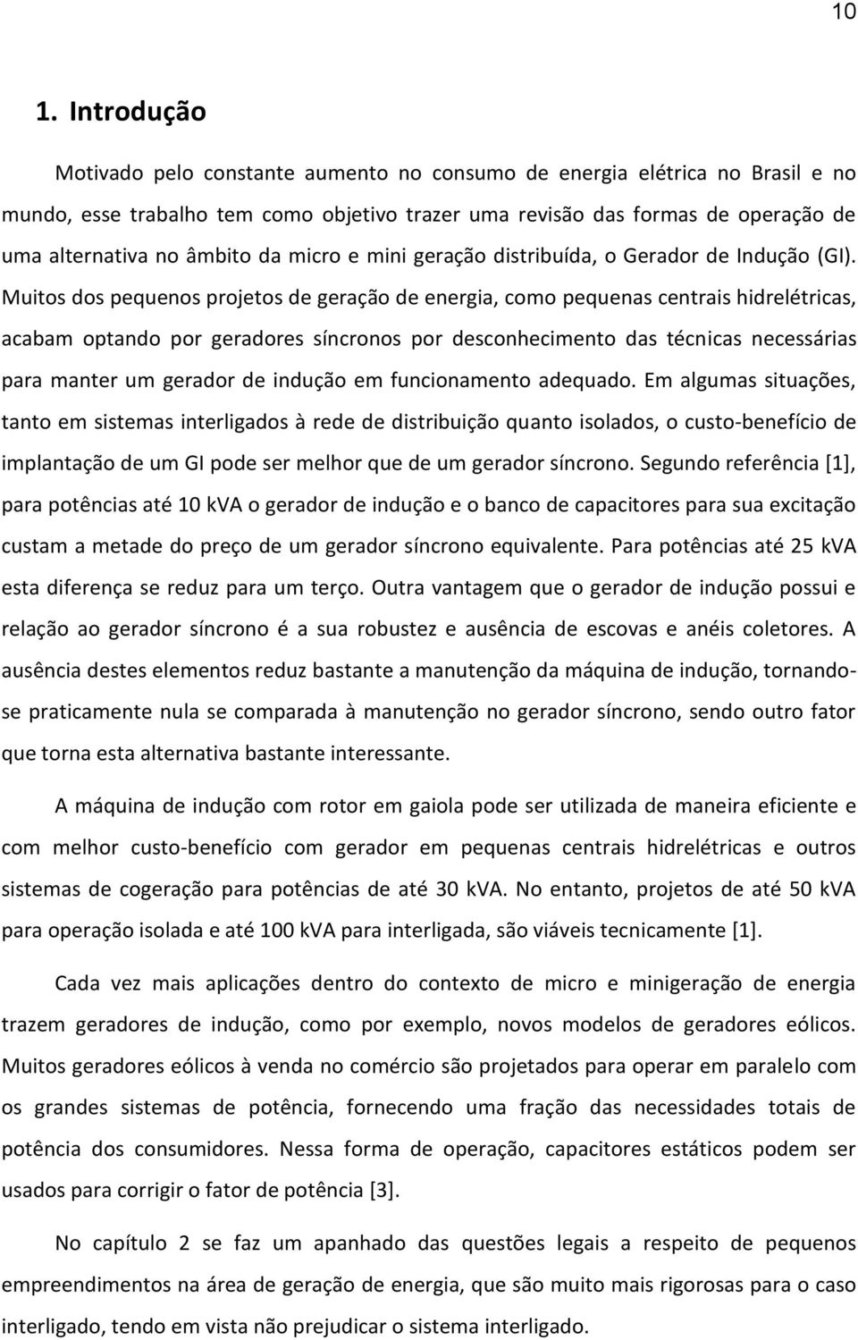 Muitos dos pequenos projetos de geração de energia, como pequenas centrais hidrelétricas, acabam optando por geradores síncronos por desconhecimento das técnicas necessárias para manter um gerador de