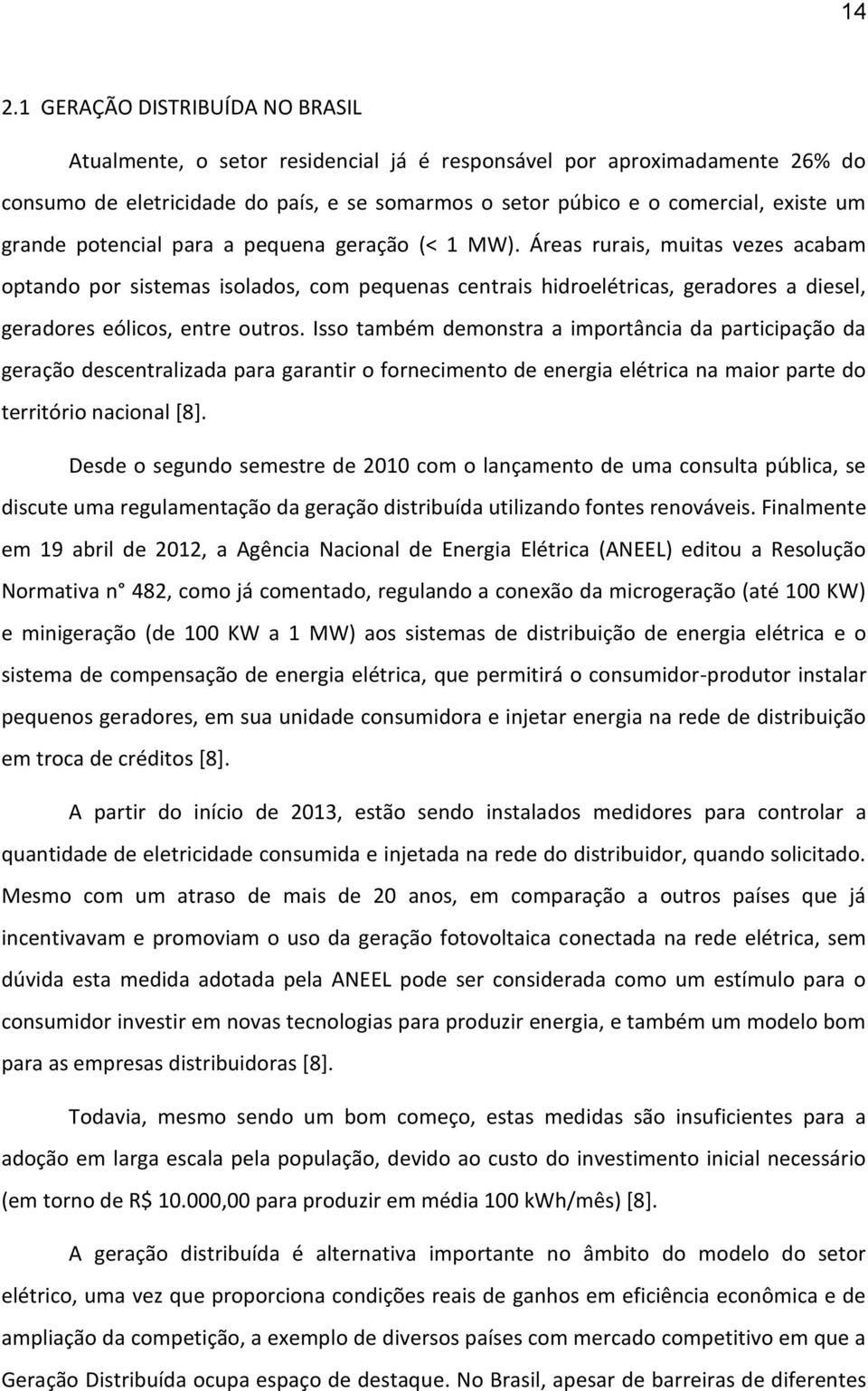 Áreas rurais, muitas vezes acabam optando por sistemas isolados, com pequenas centrais hidroelétricas, geradores a diesel, geradores eólicos, entre outros.