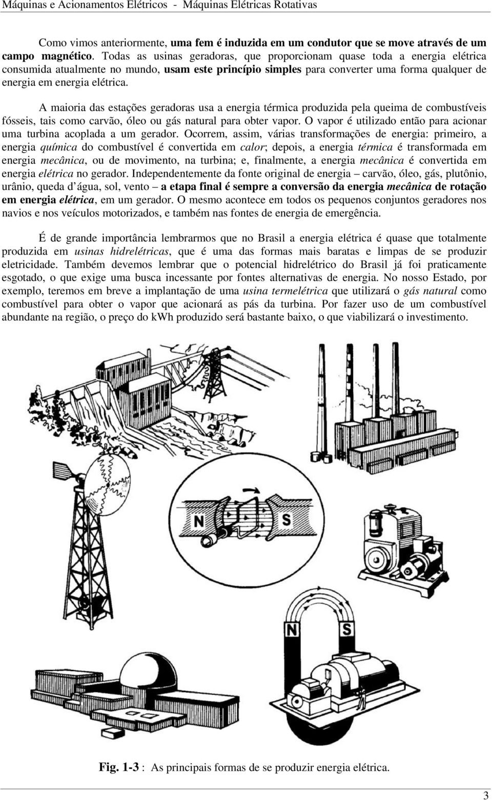 A maioria das estações geradoras usa a energia térmica produzida pela queima de combustíveis fósseis, tais como carvão, óleo ou gás natural para obter vapor.