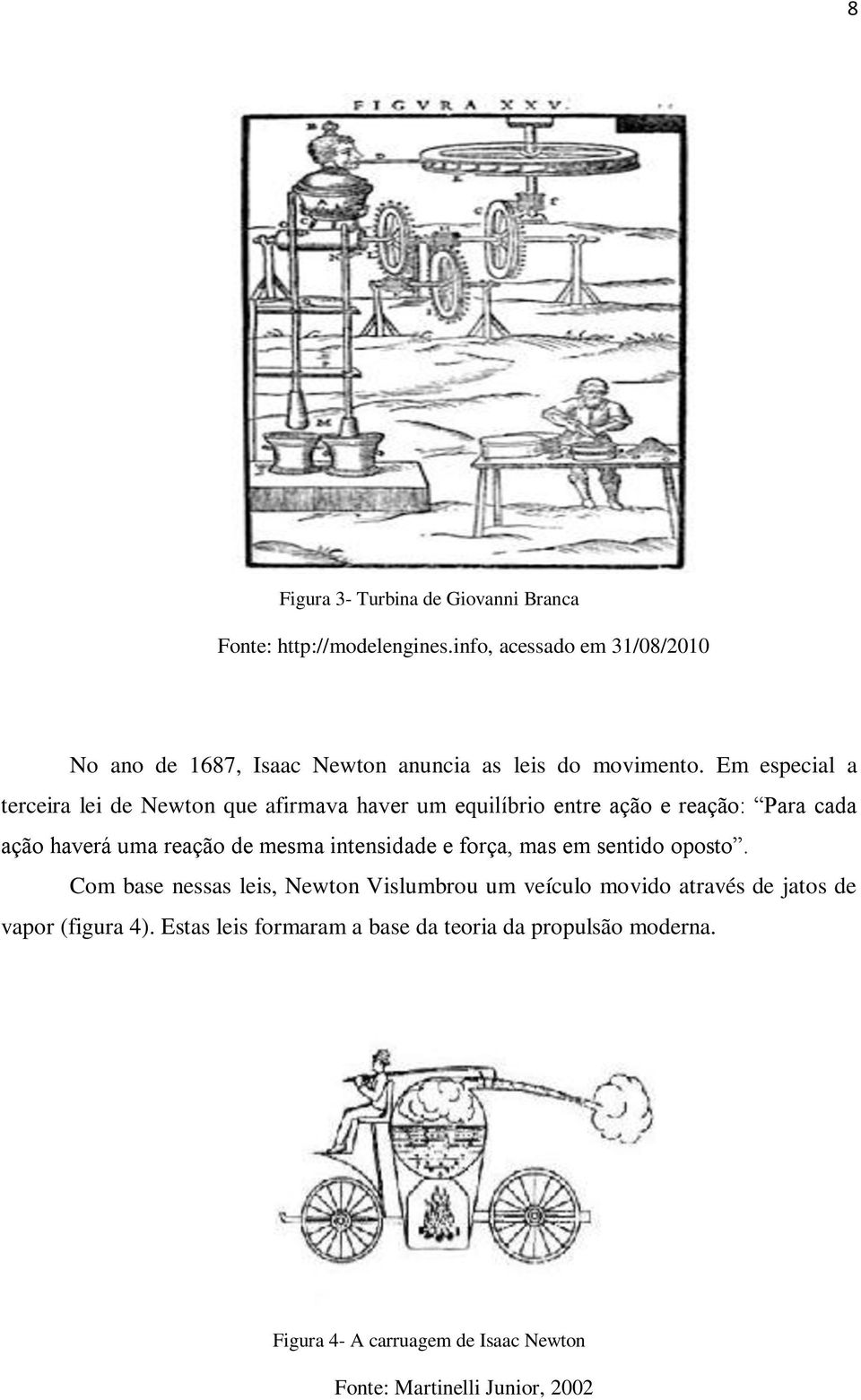 Em especial a terceira lei de Newton que afirmava haver um equilíbrio entre ação e reação: Para cada ação haverá uma reação de mesma